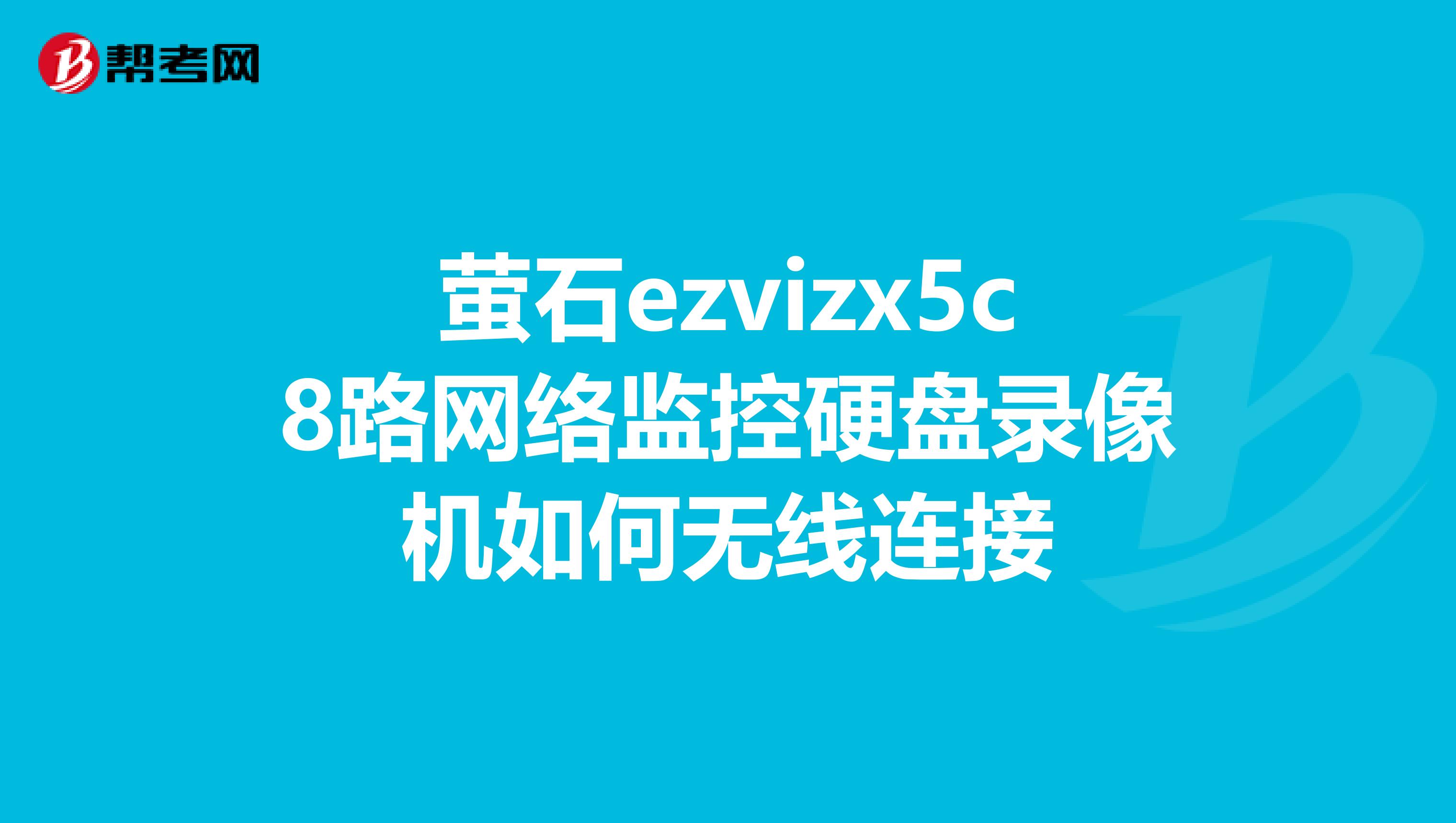 萤石ezvizx5c8路网络监控硬盘录像机如何无线连接