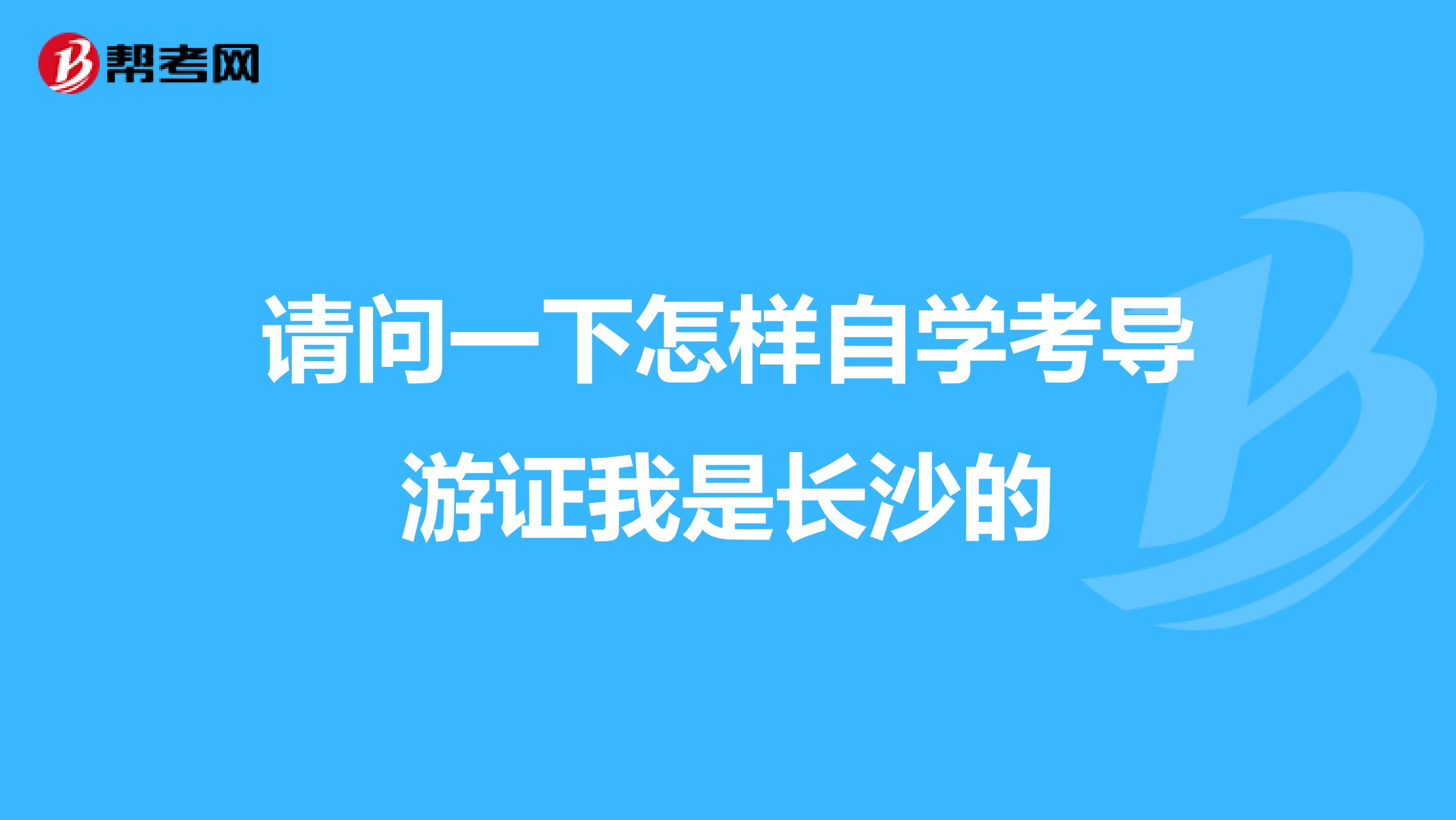 请问一下怎样自学考导游证我是长沙的