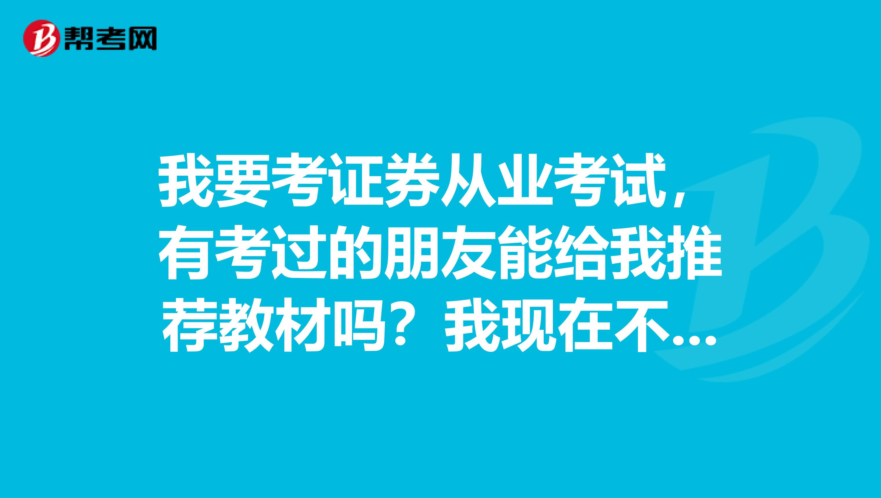 我要考证券从业考试，有考过的朋友能给我推荐教材吗？我现在不知道买什么教材合适。