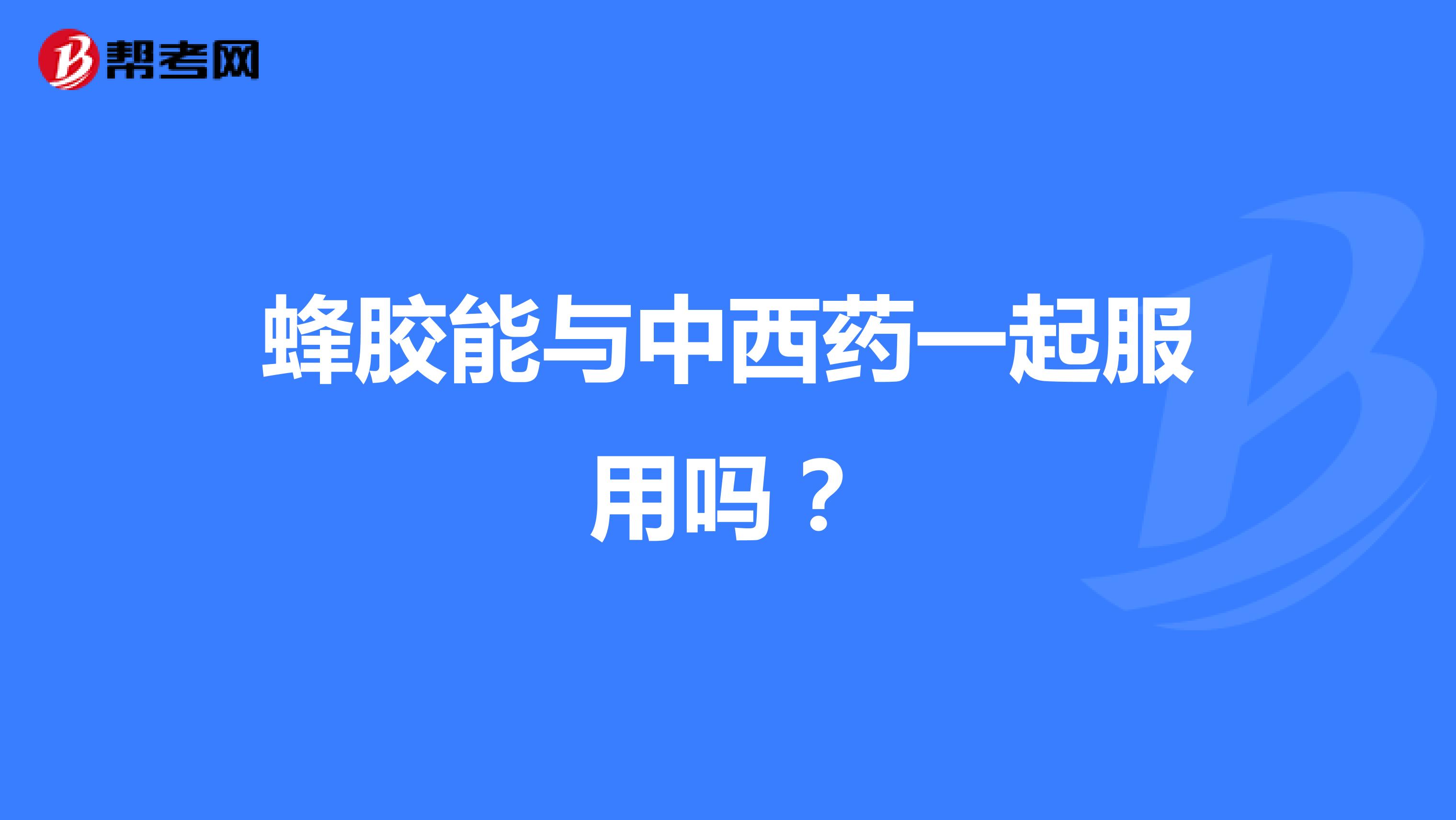 蜂胶能与中西药一起服用吗?