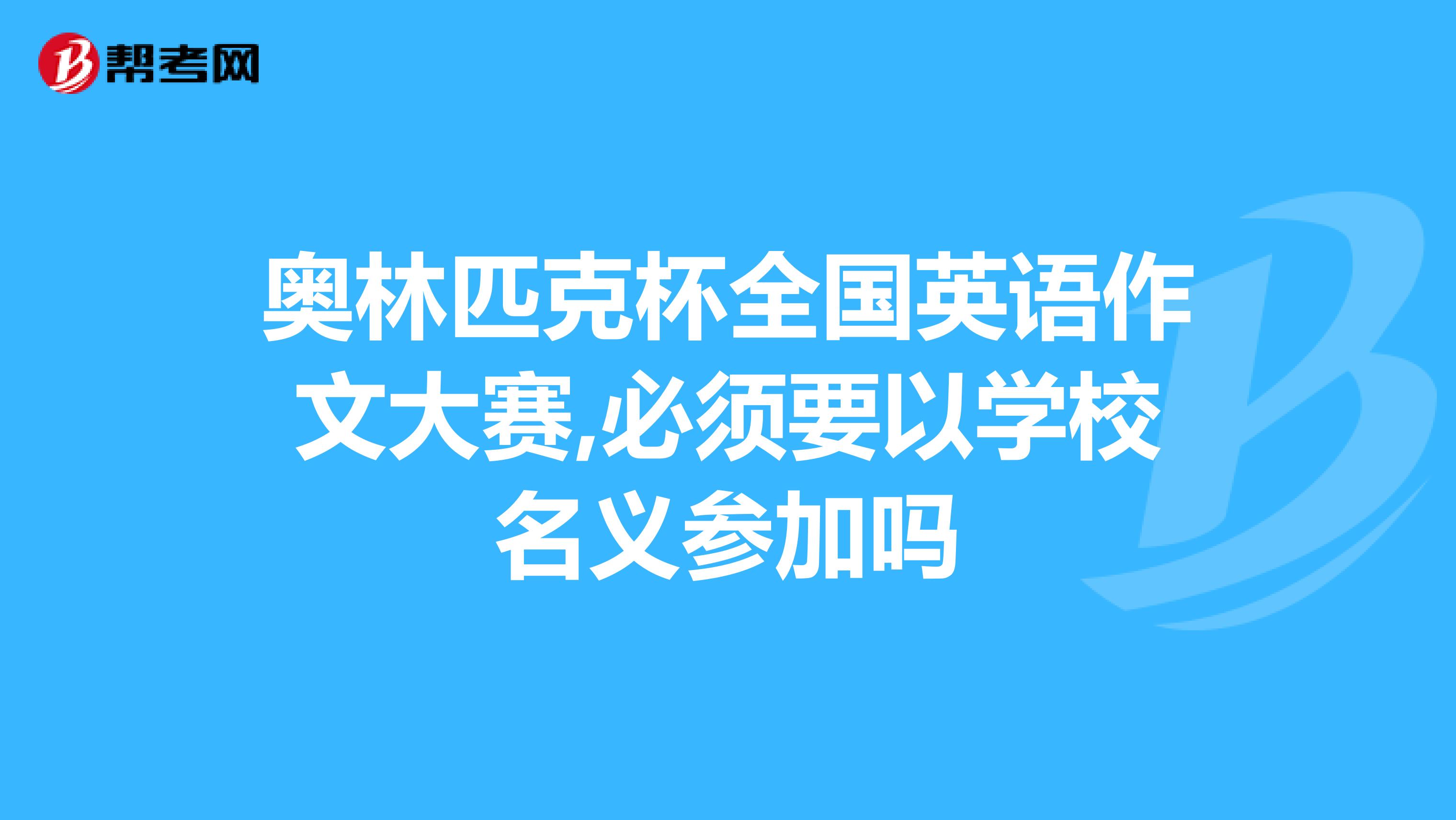 奥林匹克杯全国英语作文大赛,必须要以学校名义参加吗