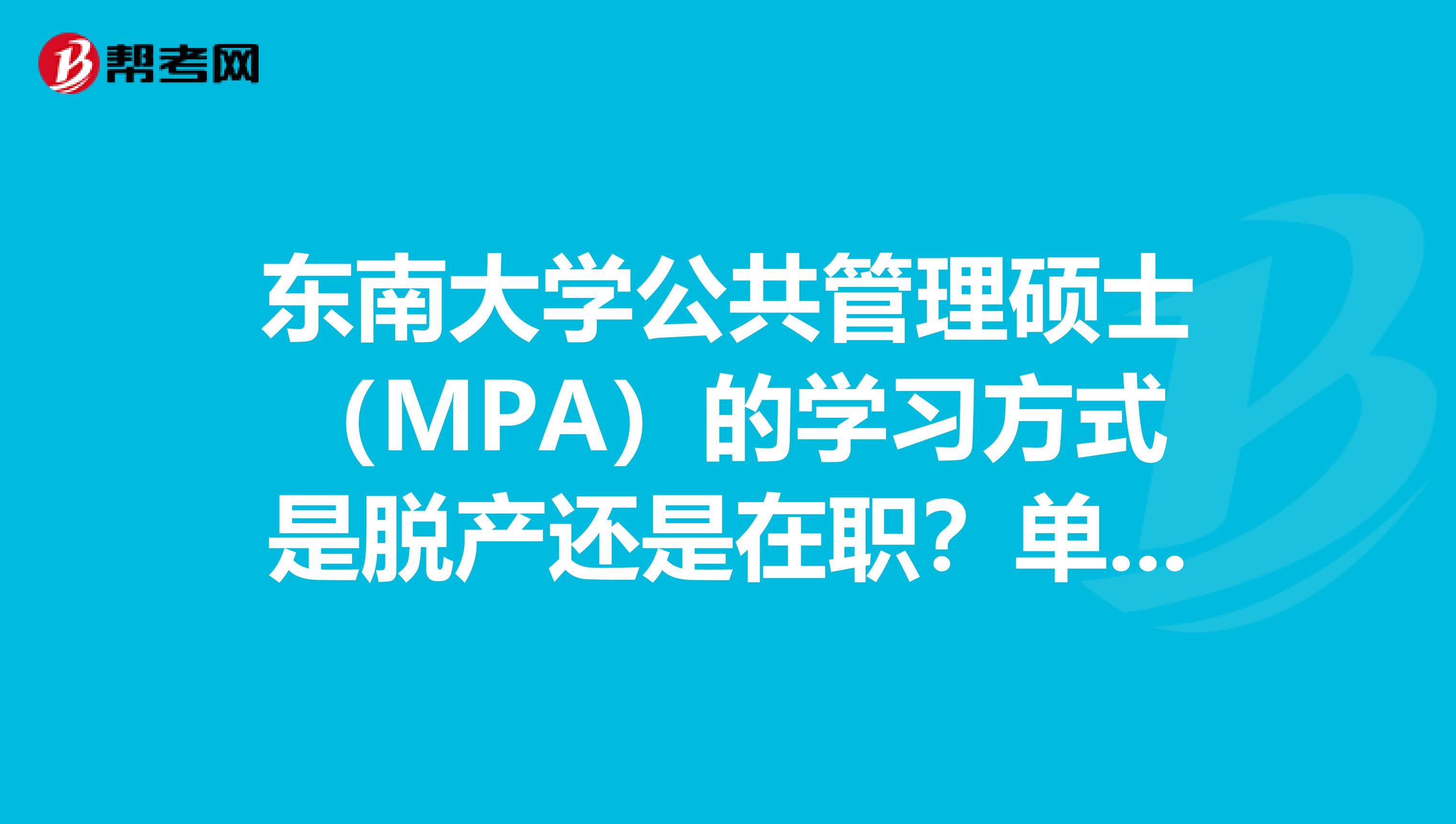 东南大学公共管理硕士（MPA）的学习方式是脱产还是在职？单证还是双证？学费多少？