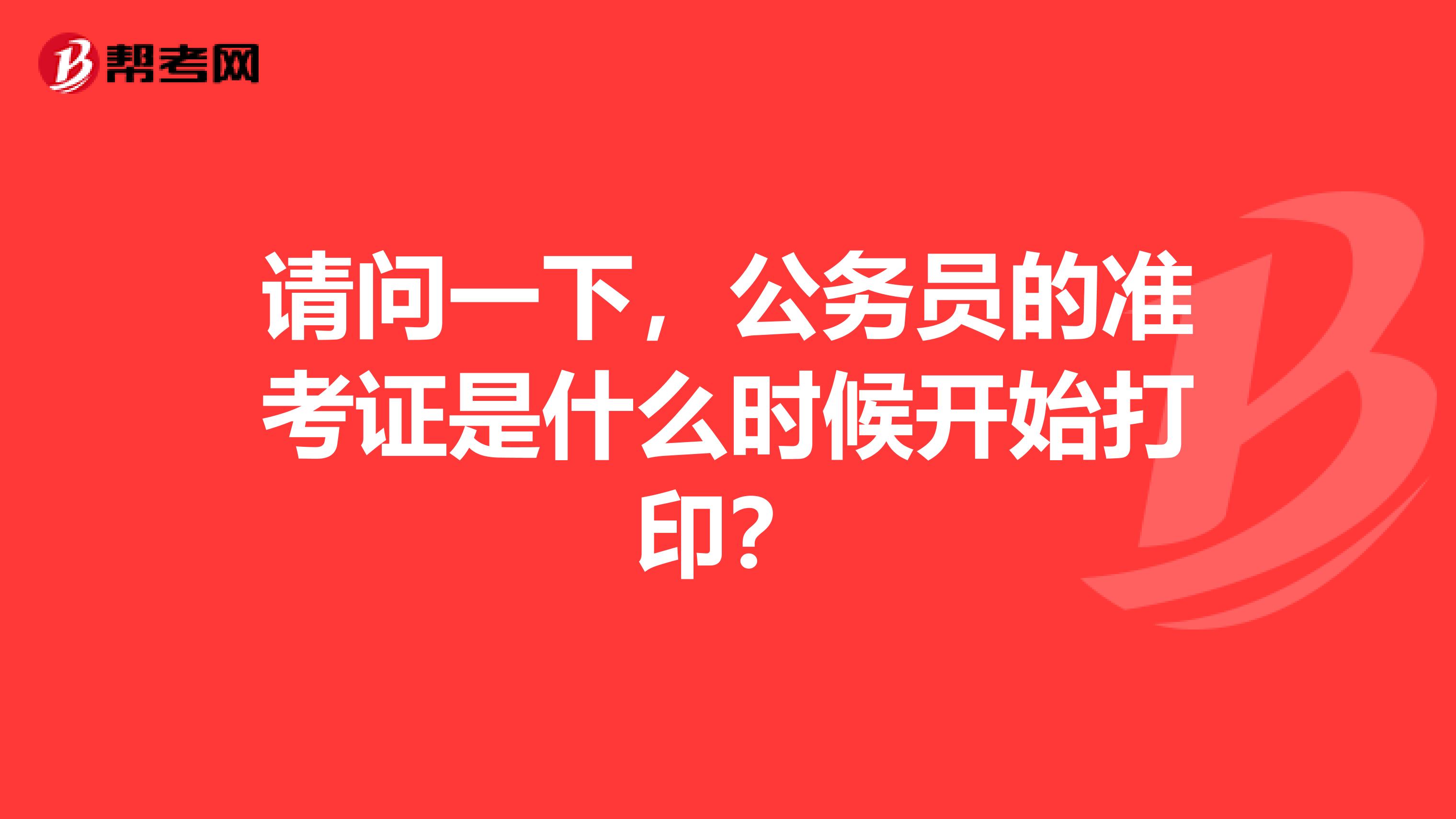 请问一下，公务员的准考证是什么时候开始打印？