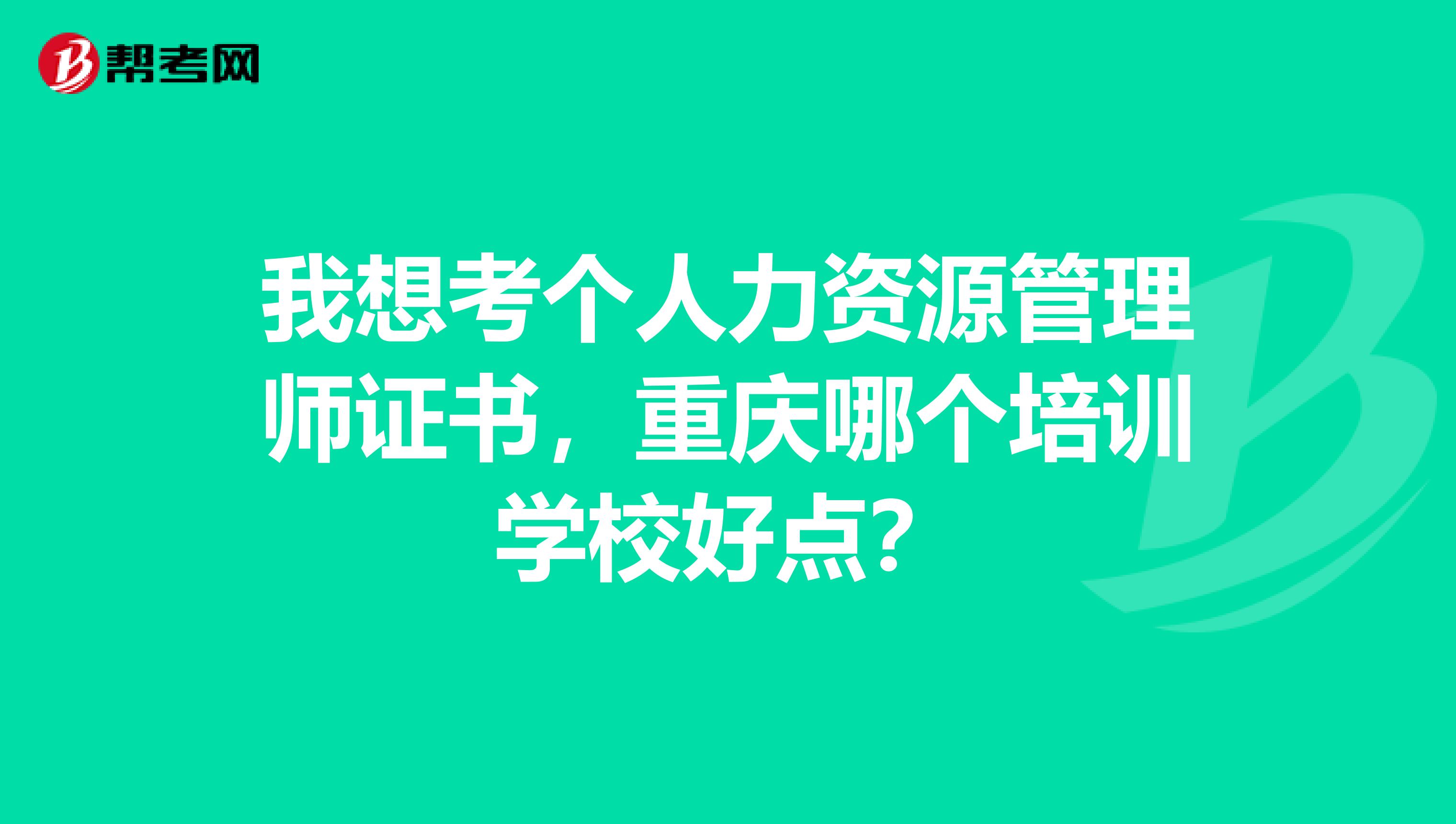 我想考個人力資源管理師證書，重慶哪個培訓學校好點？