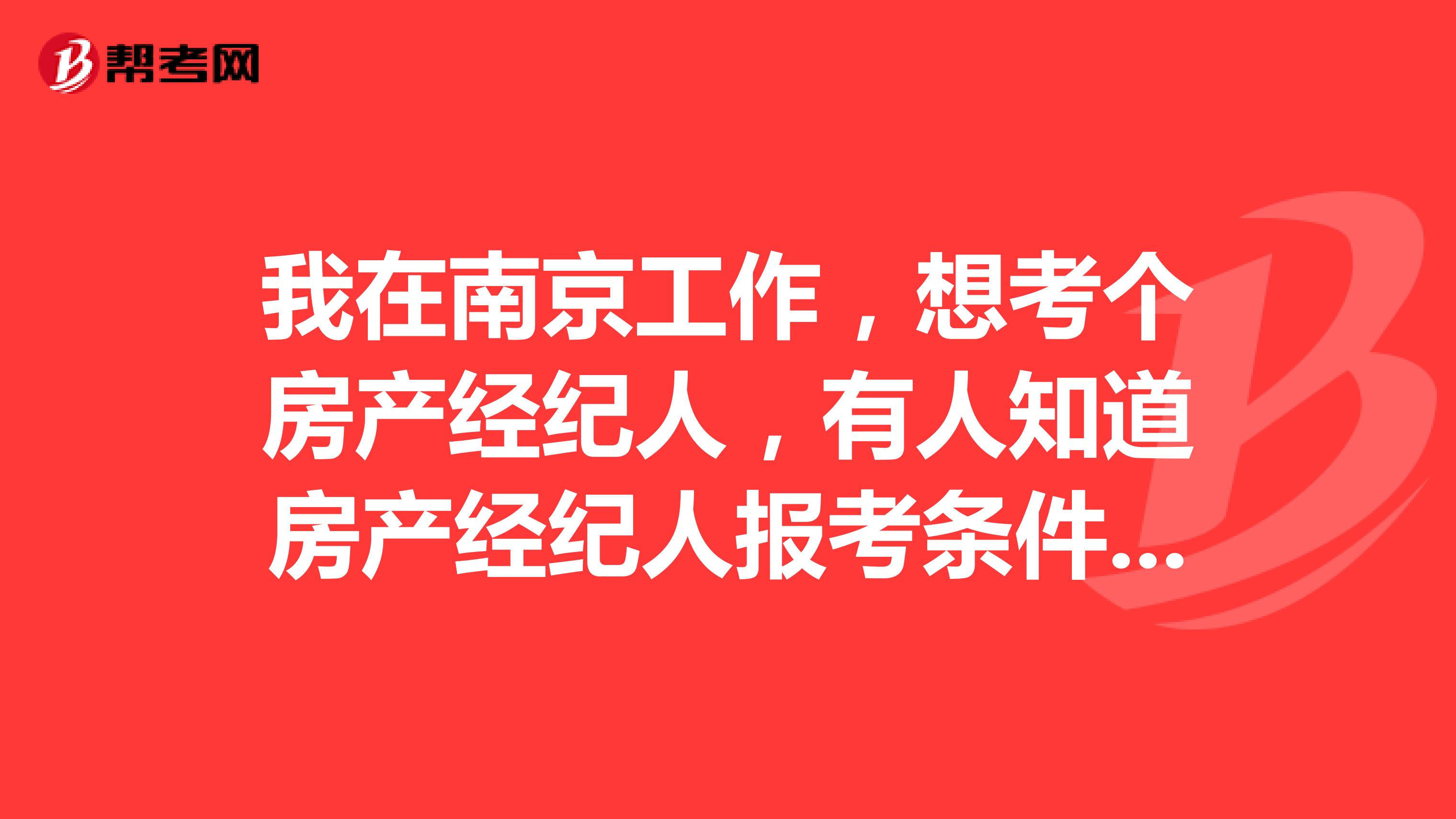 我在南京工作,想考个房产经纪人,有人知道房产经纪人报考条件和考试科目吗?