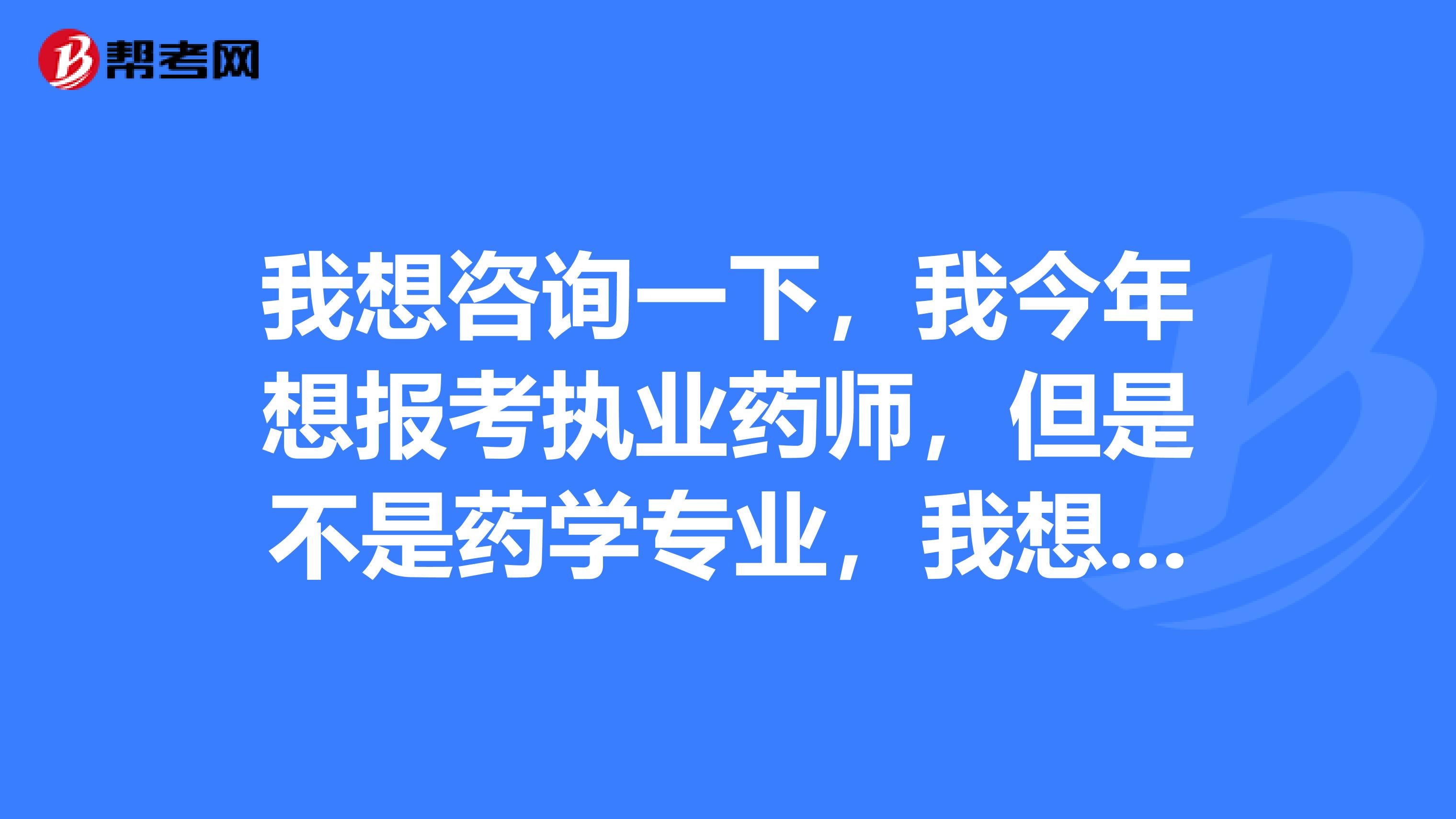 我想咨询一下，我今年想报考执业药师，但是不是药学专业，我想问问相关专业都有哪些