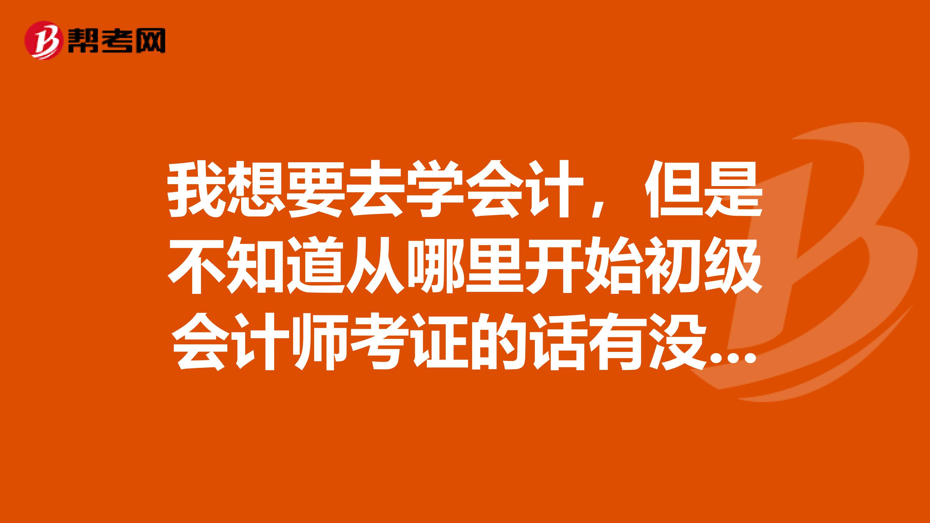 我想要去学会计,但是不知道从哪里开始初级会计师考证的话有没有什么限制啊