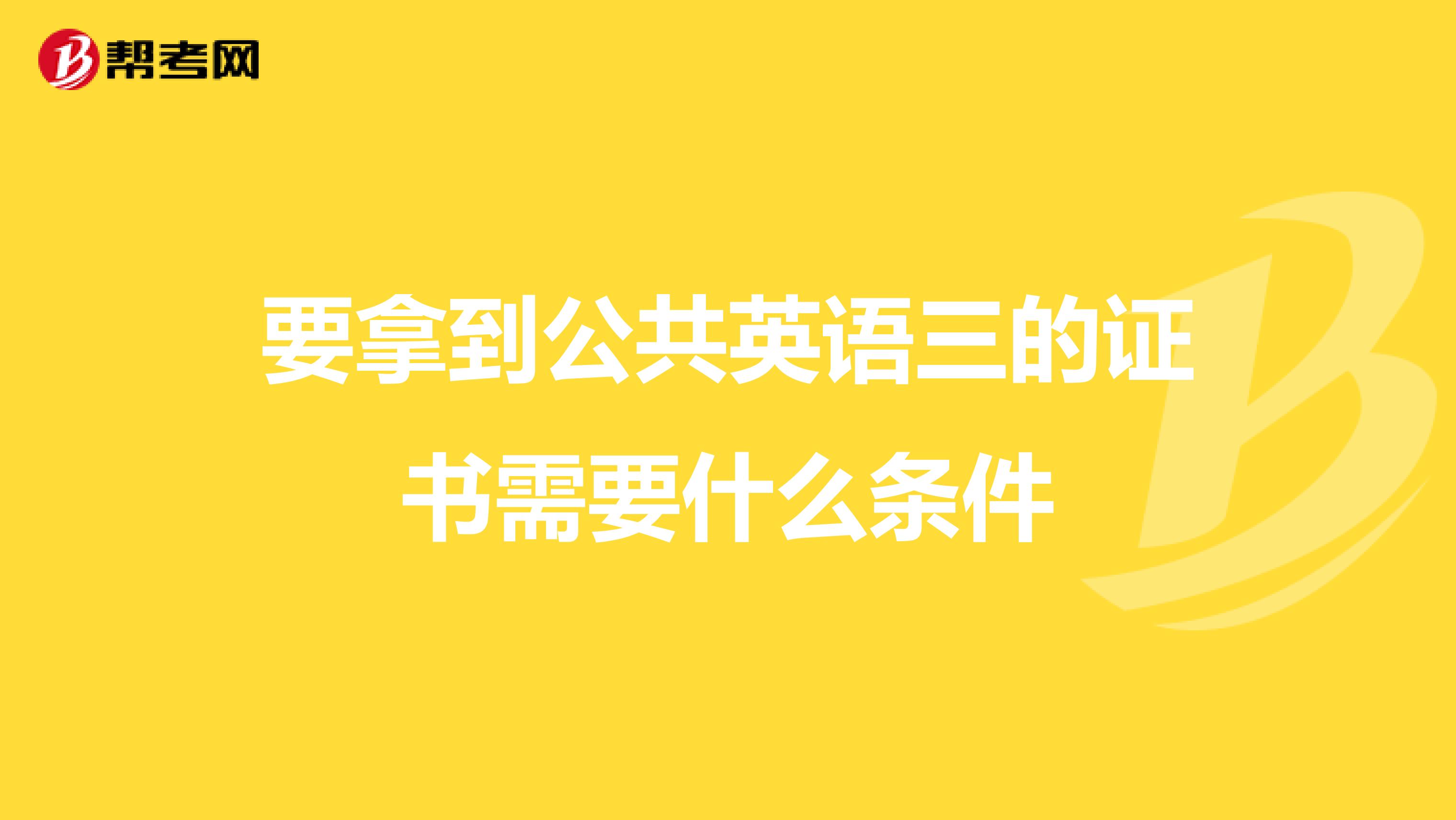 要拿到公共英语三的证书需要什么条件
