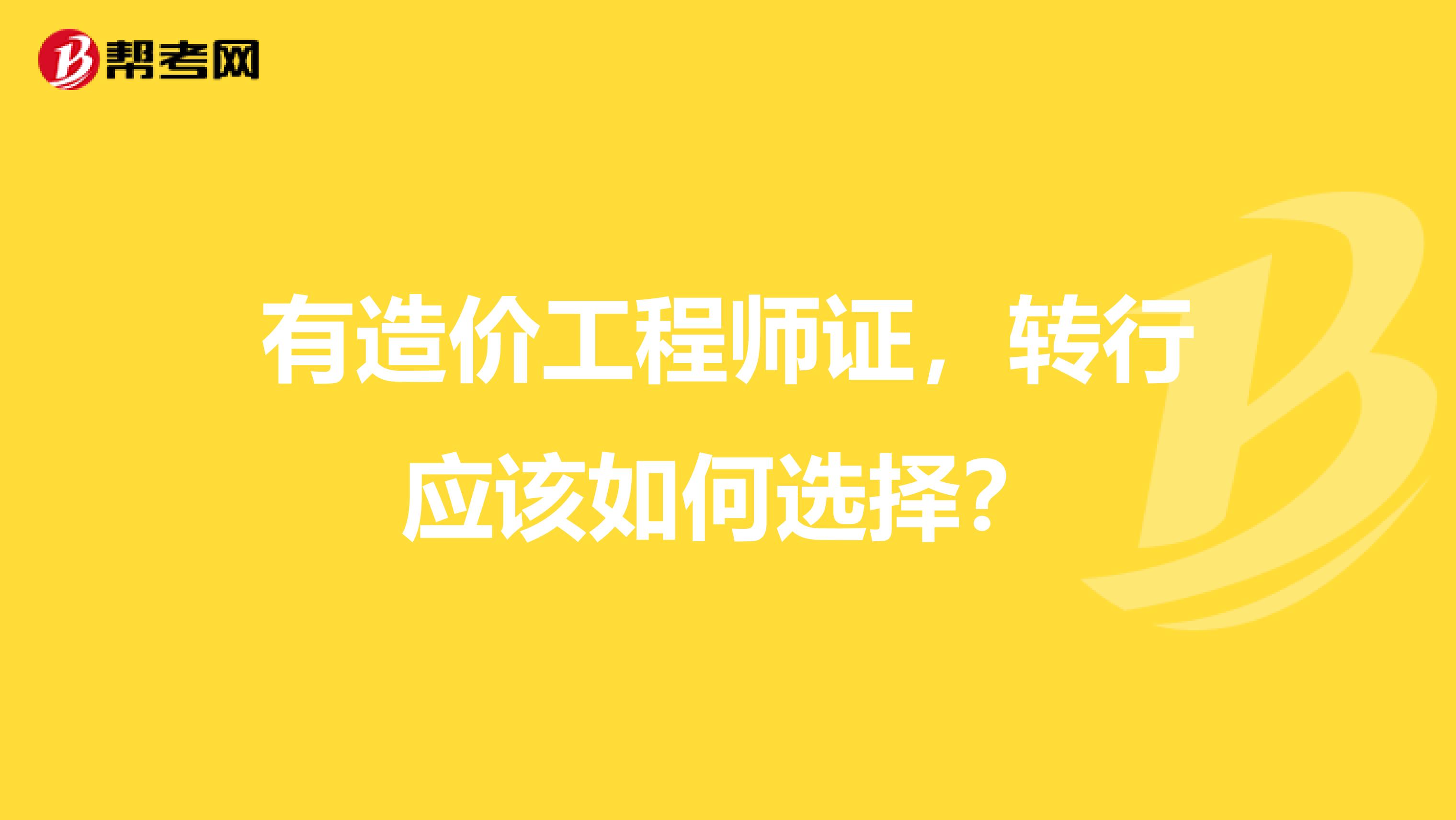 有造价工程师证，转行应该如何选择？