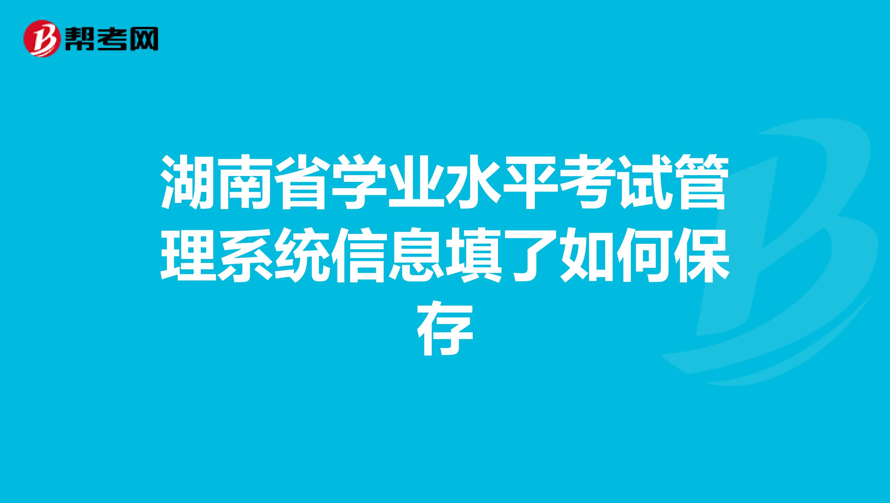 湖南省学业水平考试管理系统信息填了如何保存