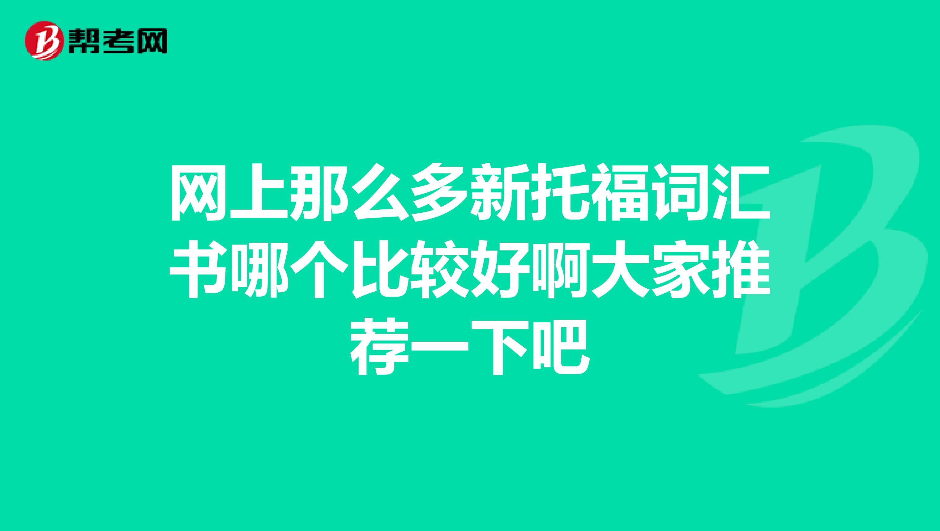 网上那么多新托福词汇书哪个比较好啊大家推荐一下吧