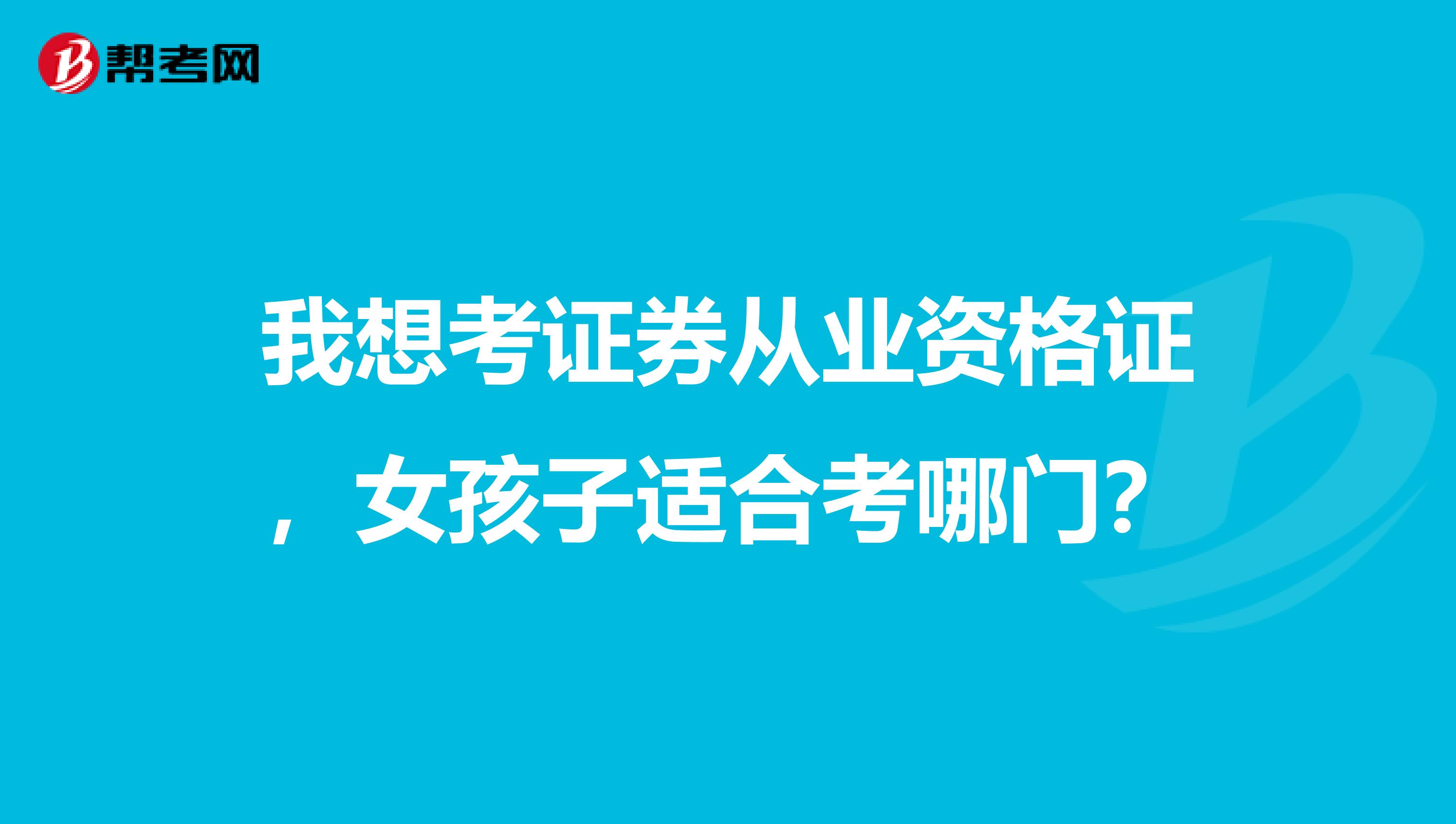 我想考证券从业资格证,女孩子适合考哪门?