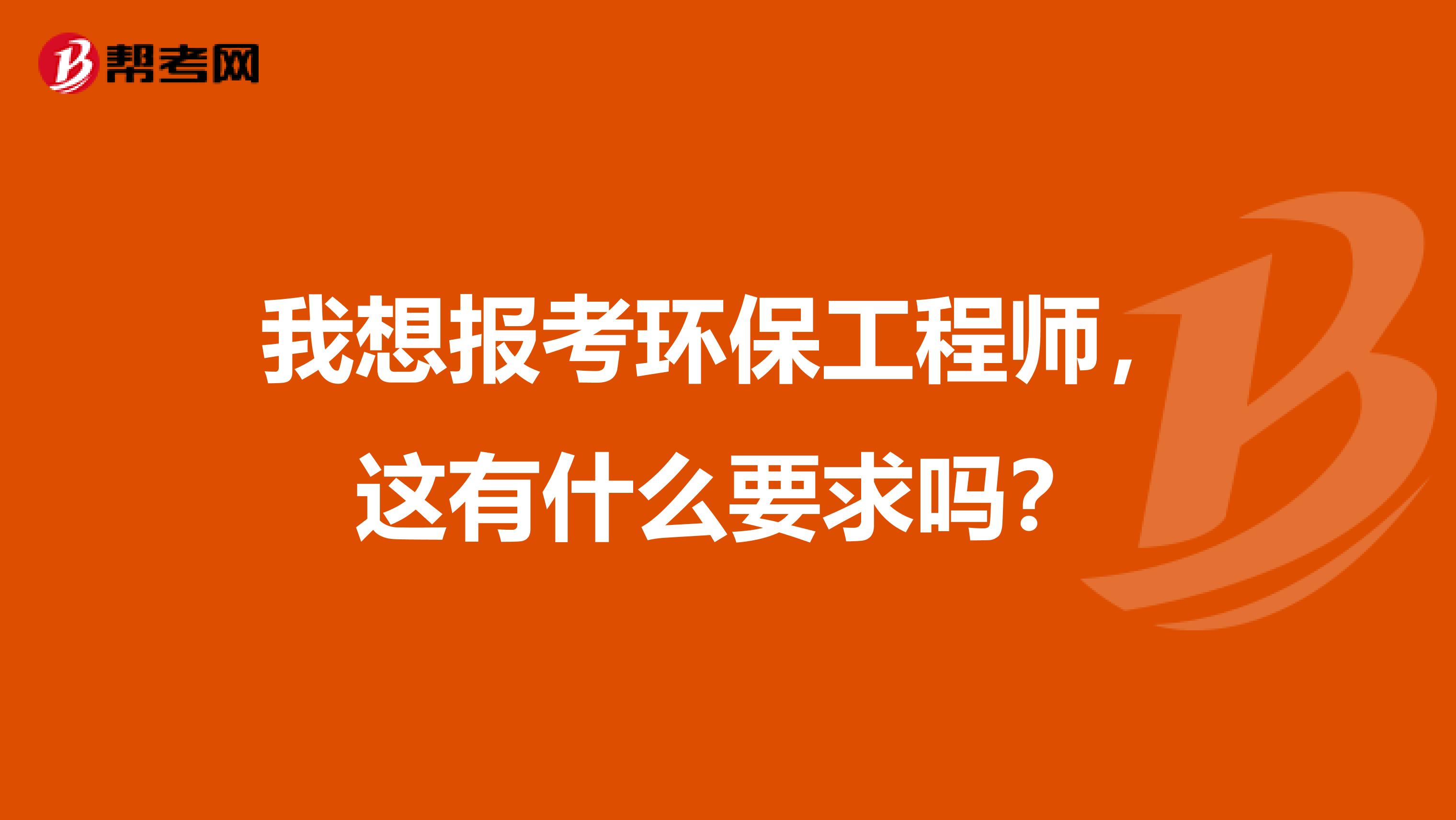 我想报考环保工程师，这有什么要求吗？