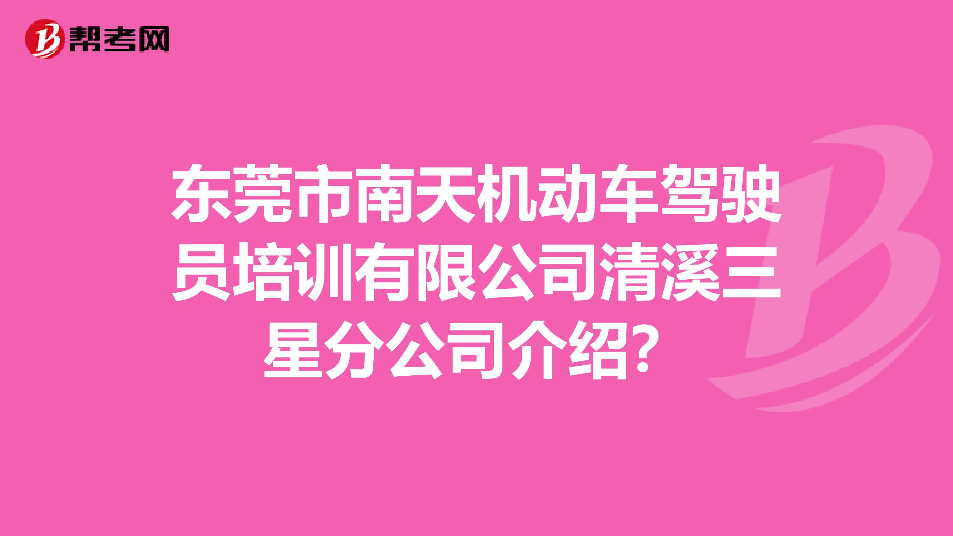 东莞市南天机动车驾驶员培训有限公司清溪三星分公司介绍?