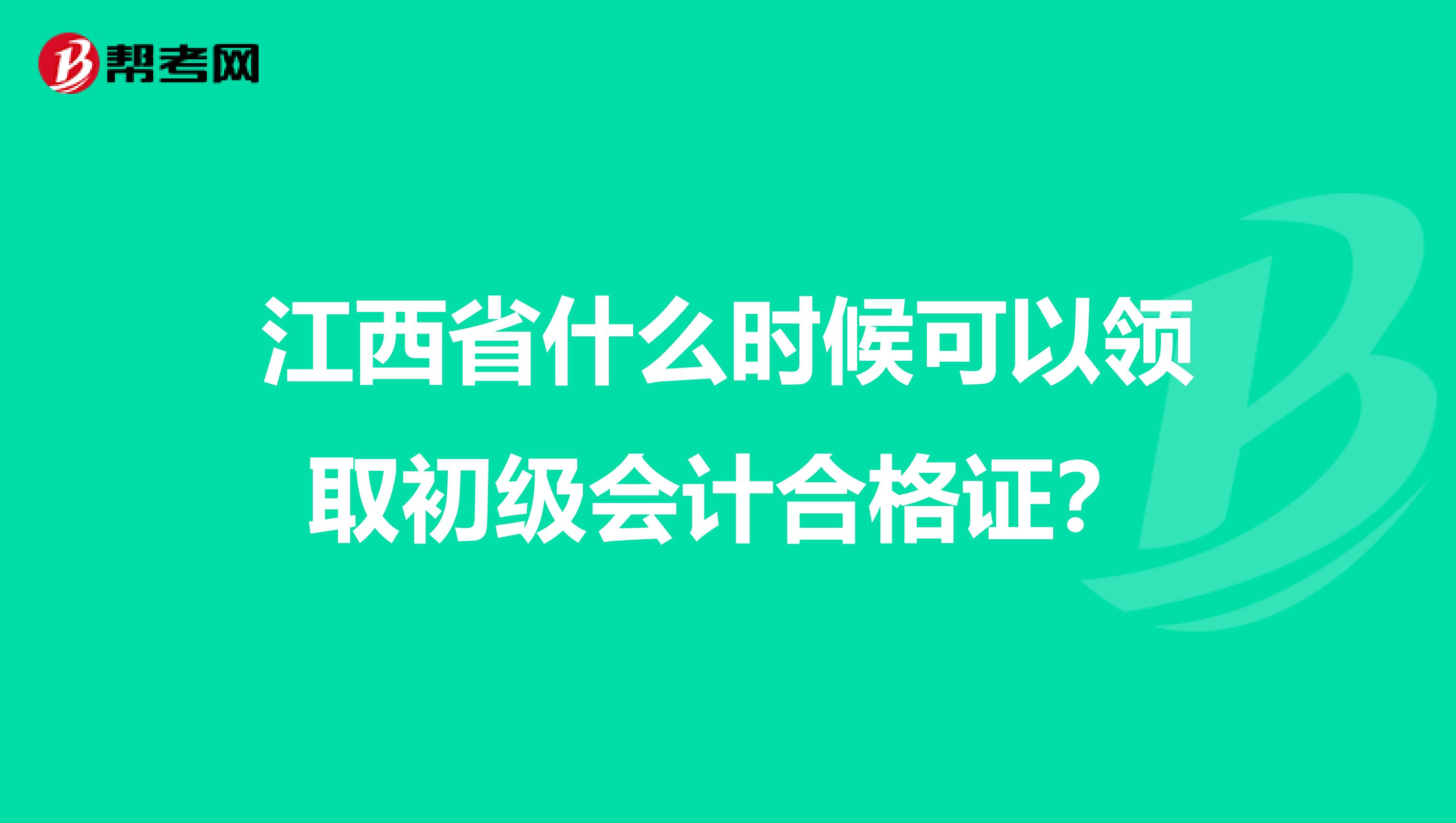 江西省什么时候可以领取初级会计合格证?
