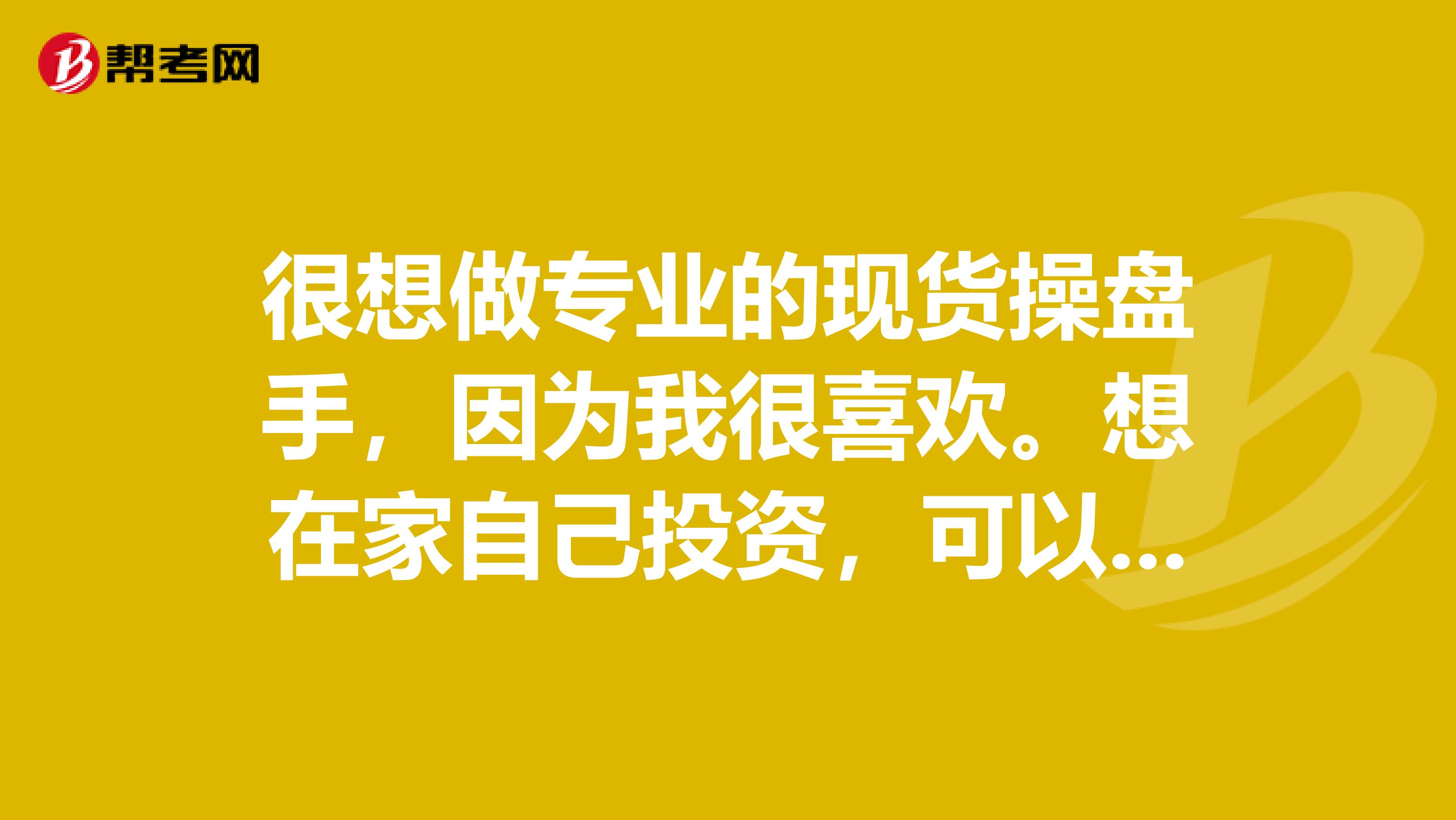 很想做专业的现货操盘手，因为我很喜欢。想在家自己投资，可以做为自由职业吗