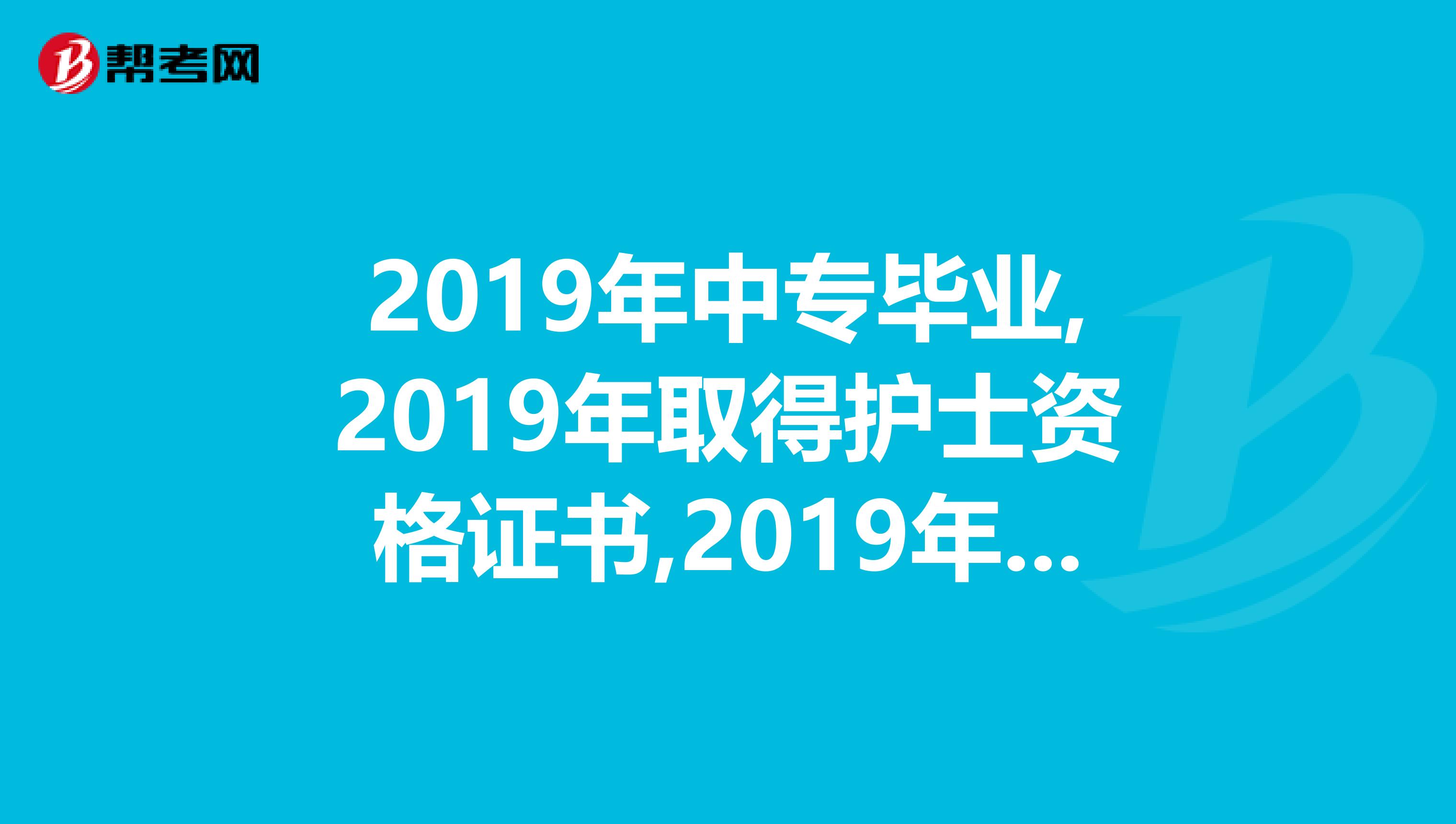 2019年中专毕业,2019年取得护士资格证书,2019年1月大专毕业,2019年能报初级护师么?