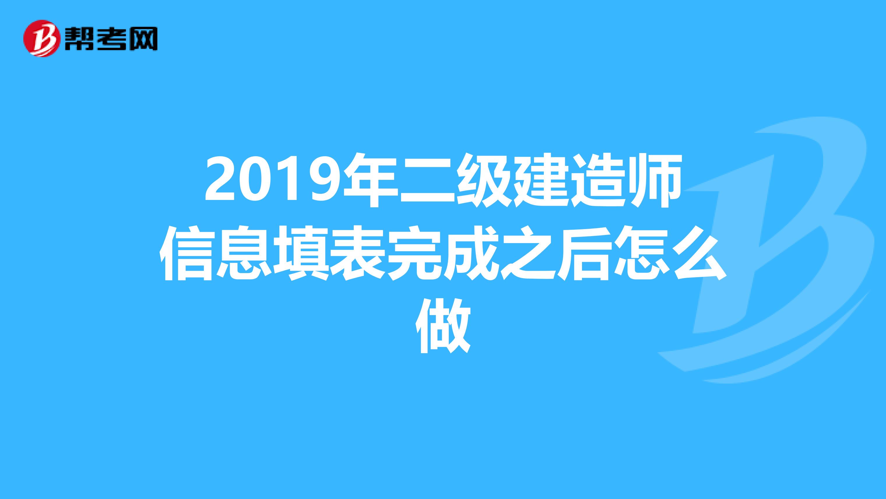 2019年二级建造师信息填表完成之后怎么做