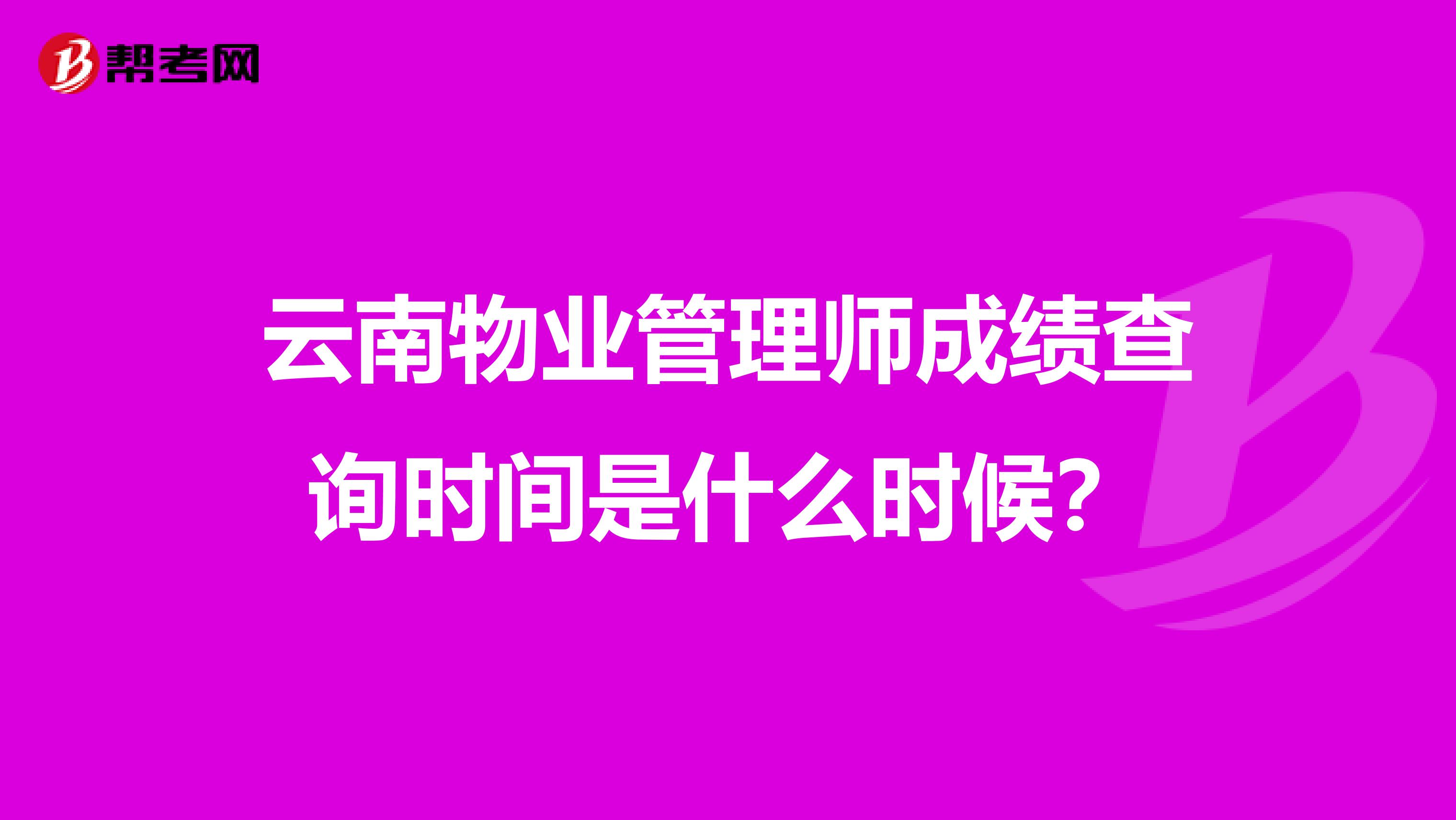 云南物业管理师成绩查询时间是什么时候？