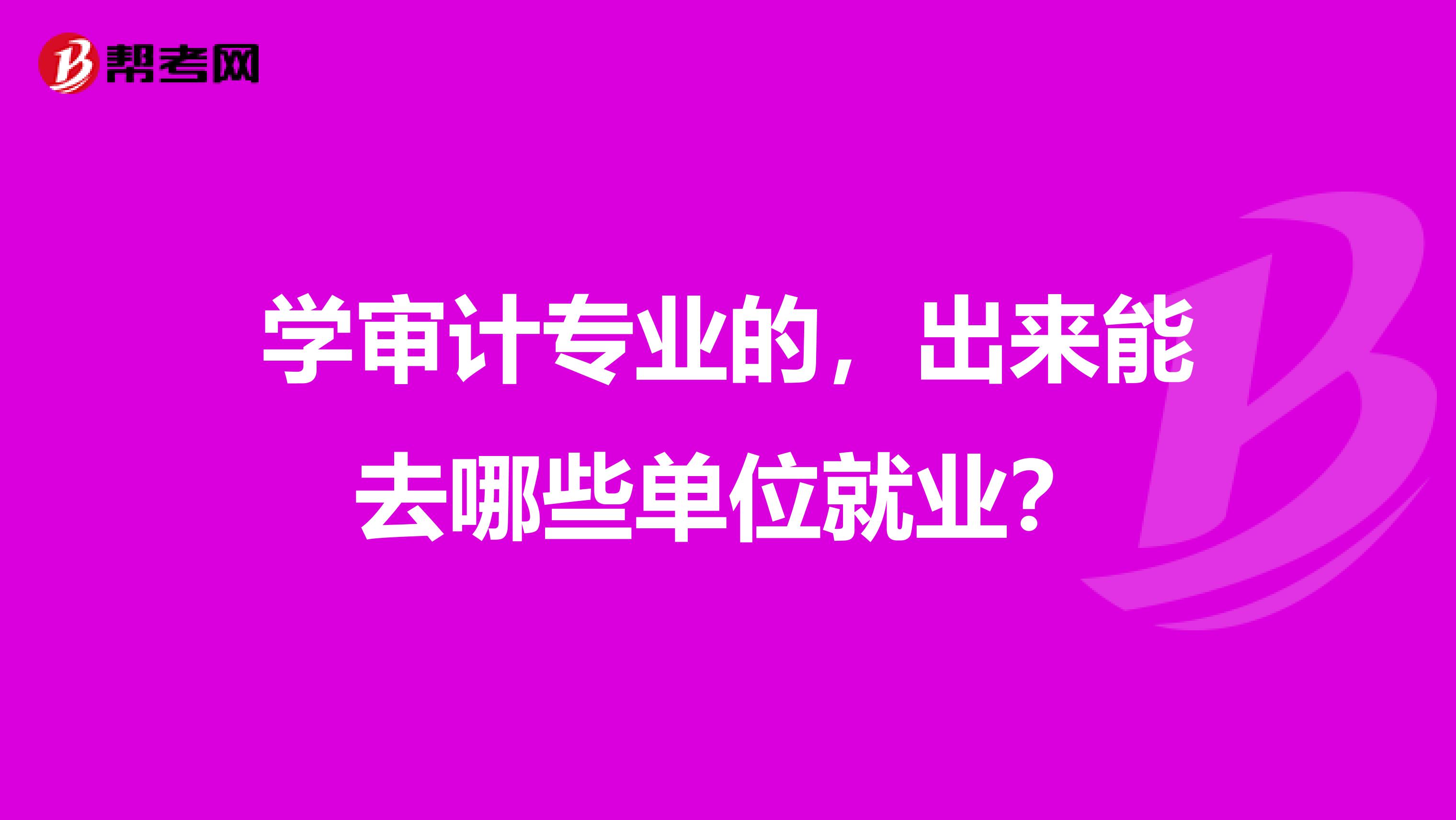學審計專業的，出來能去哪些單位就業？