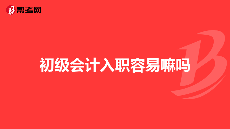 初级会计入职容易嘛吗