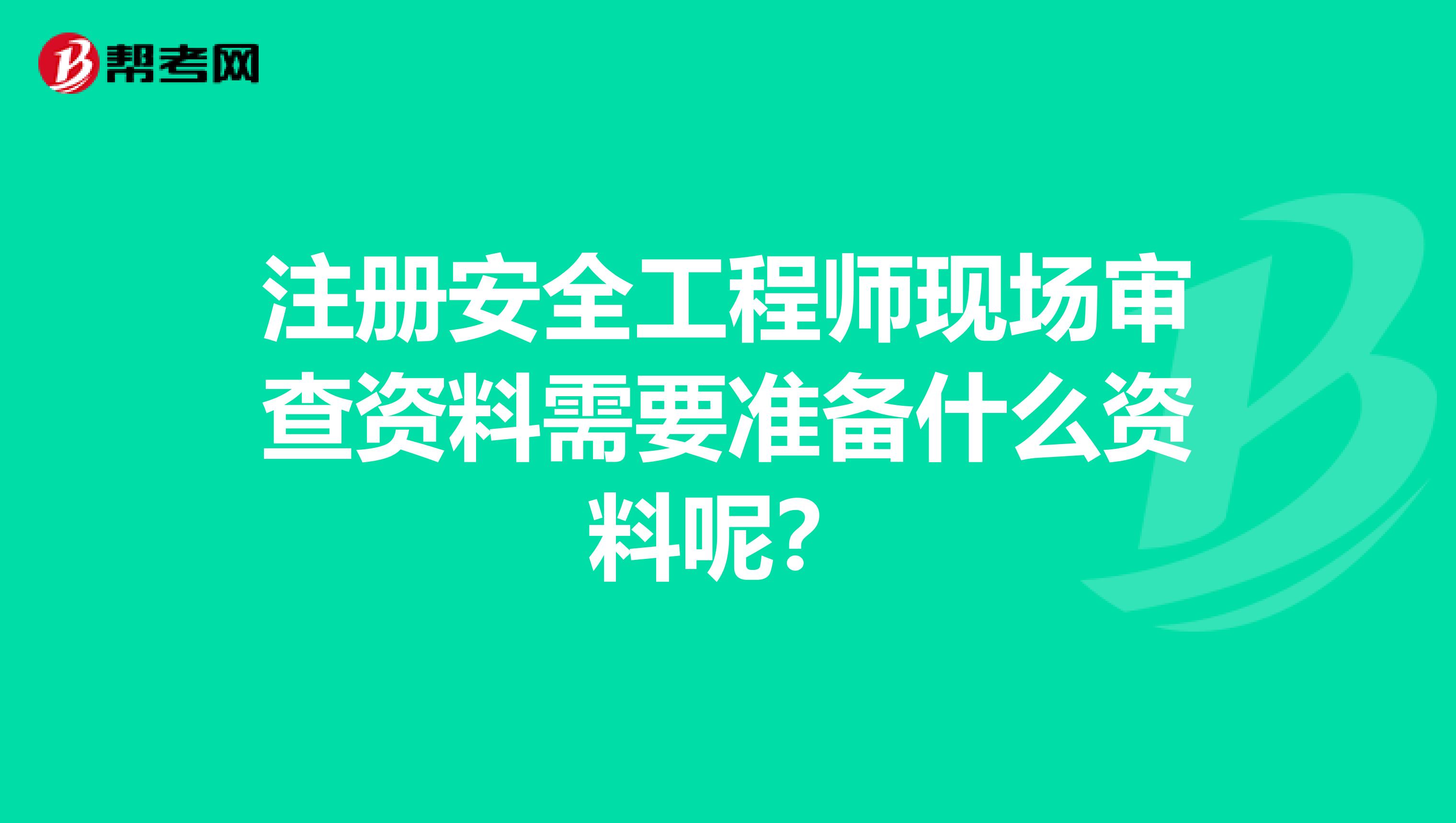 注册安全工程师现场审查资料需要准备什么资料呢?