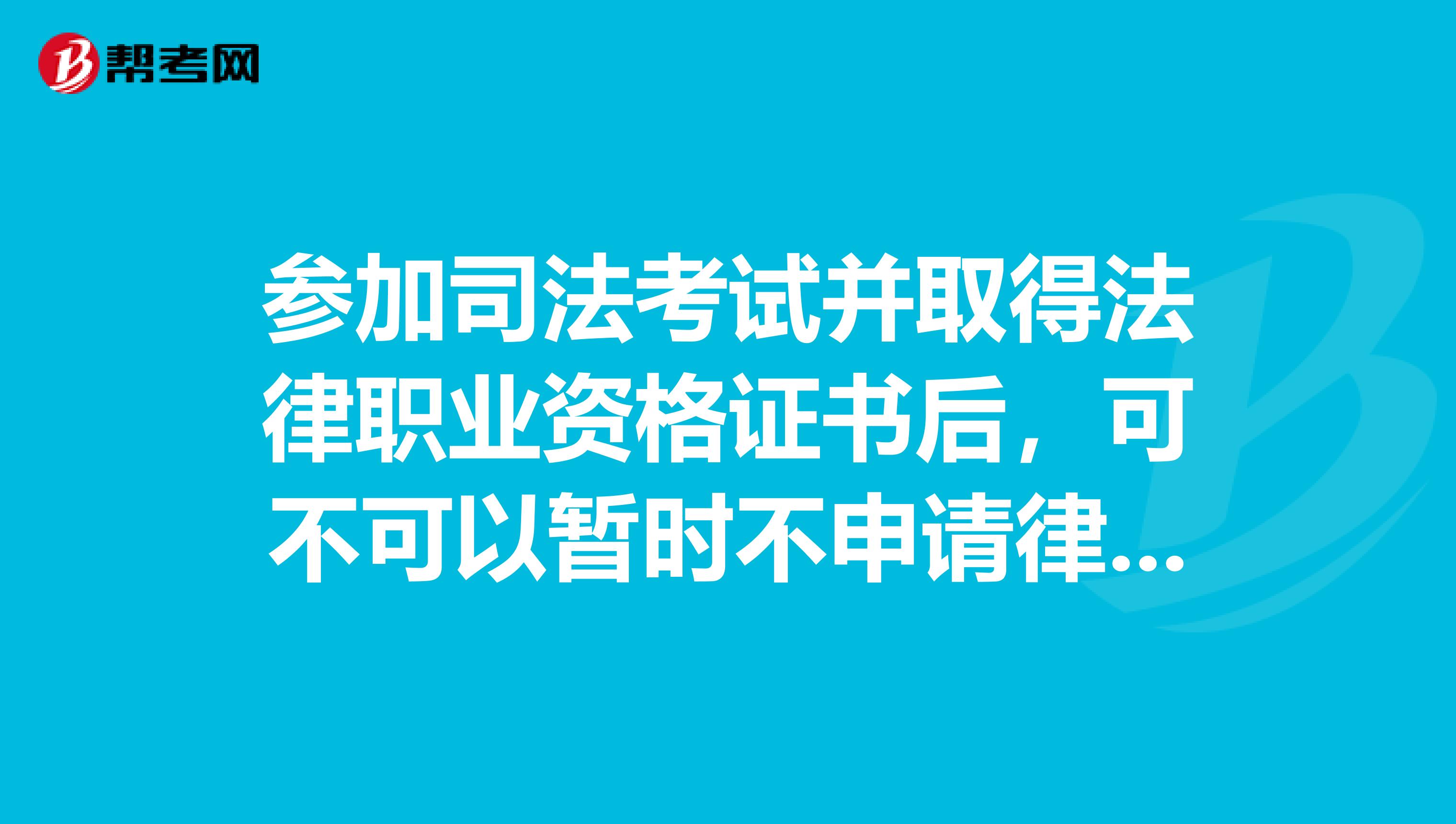 參加司法考試並取得法律職業資格證書後,可不可以暫時不申請律師執照?