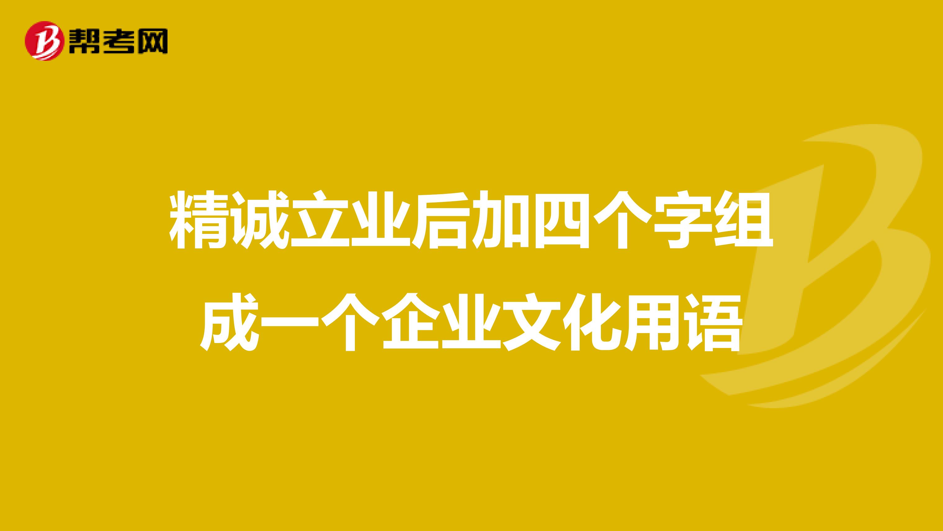 精诚立业后加四个字组成一个企业文化用语
