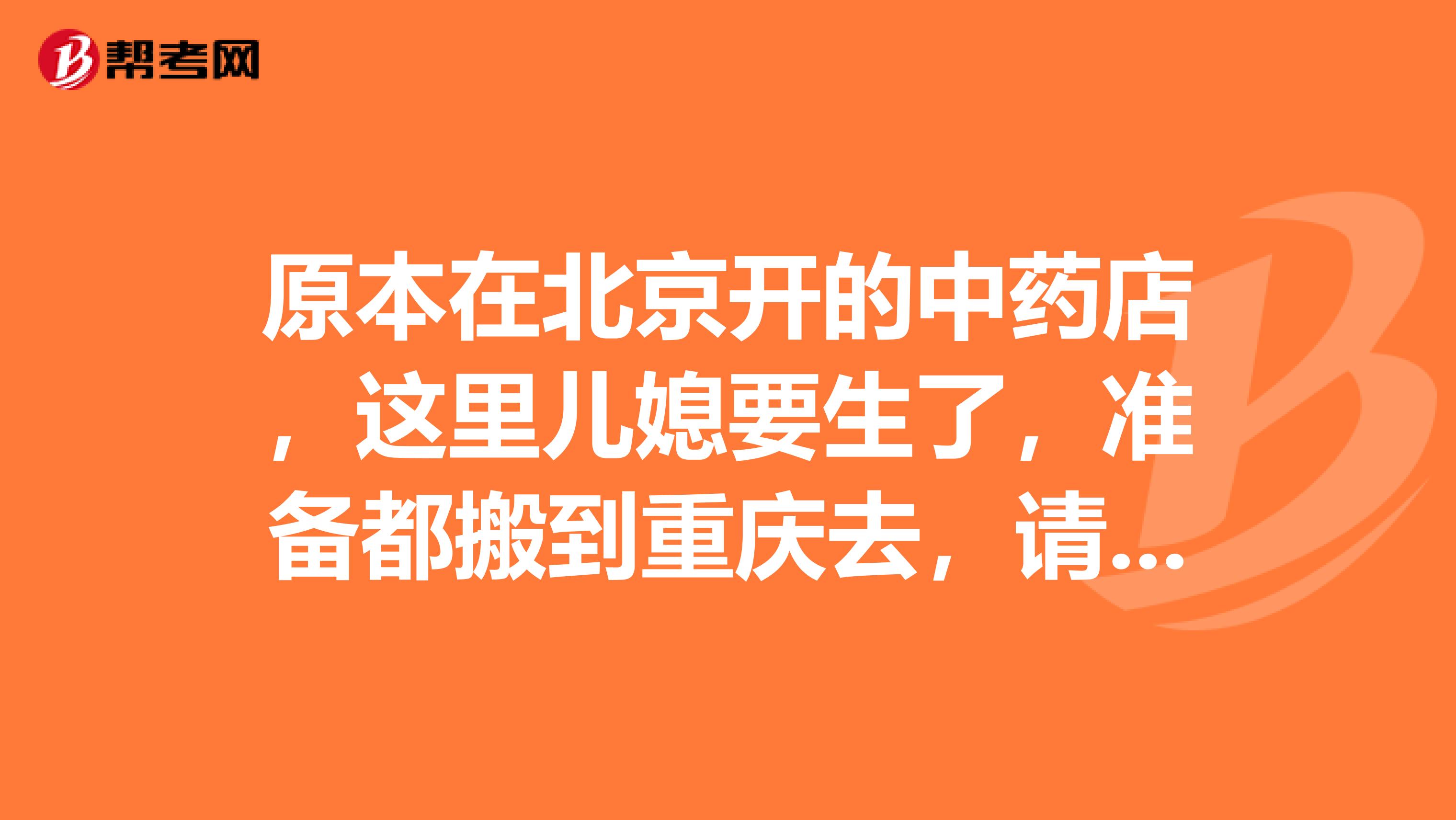 原本在北京开的中药店,这里儿媳要生了,准备都搬到重庆去,请问中医医师还需要变更执业地点吗?
