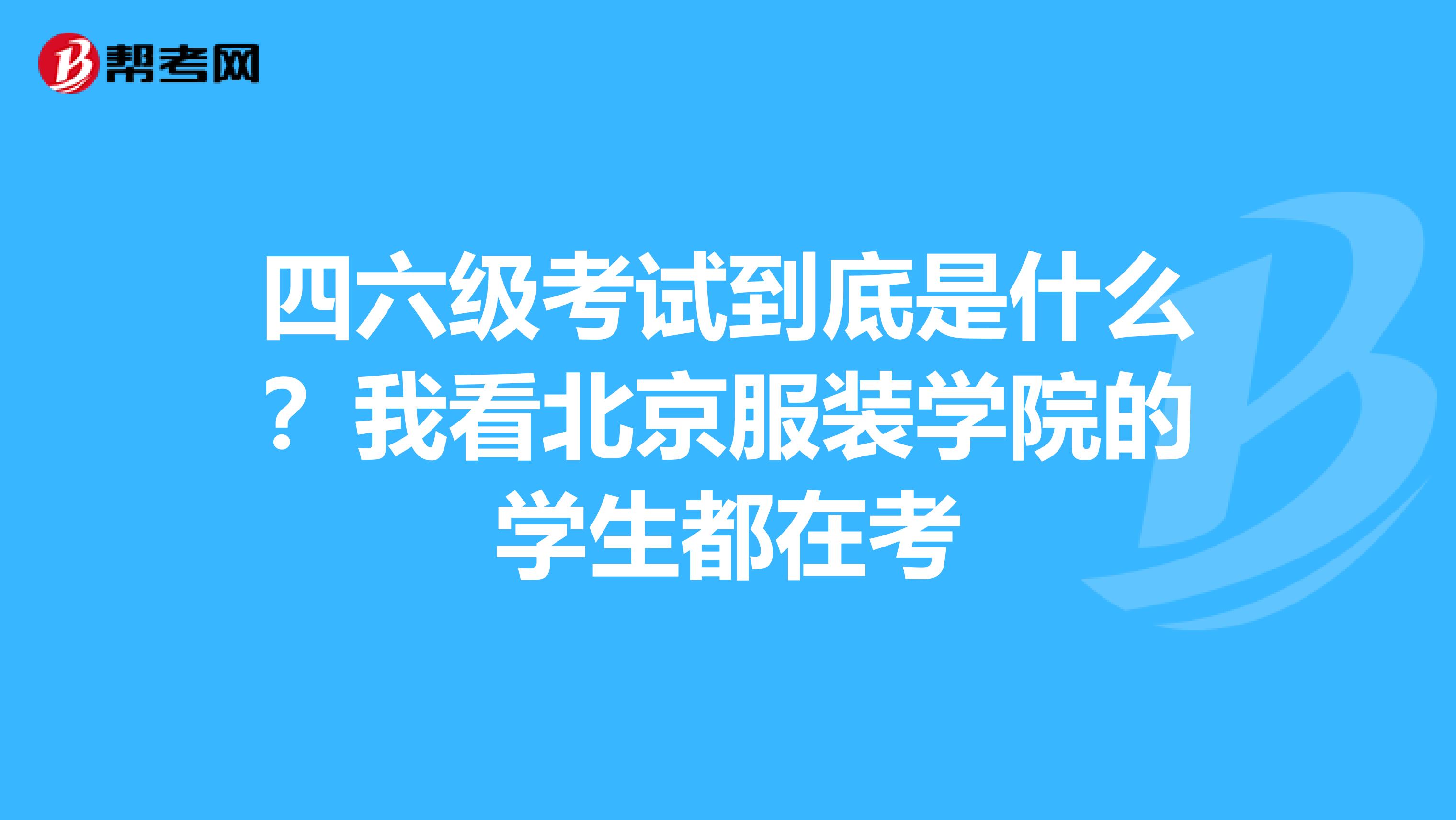 四六级考试到底是什么?我看北京服装学院的学生都在考