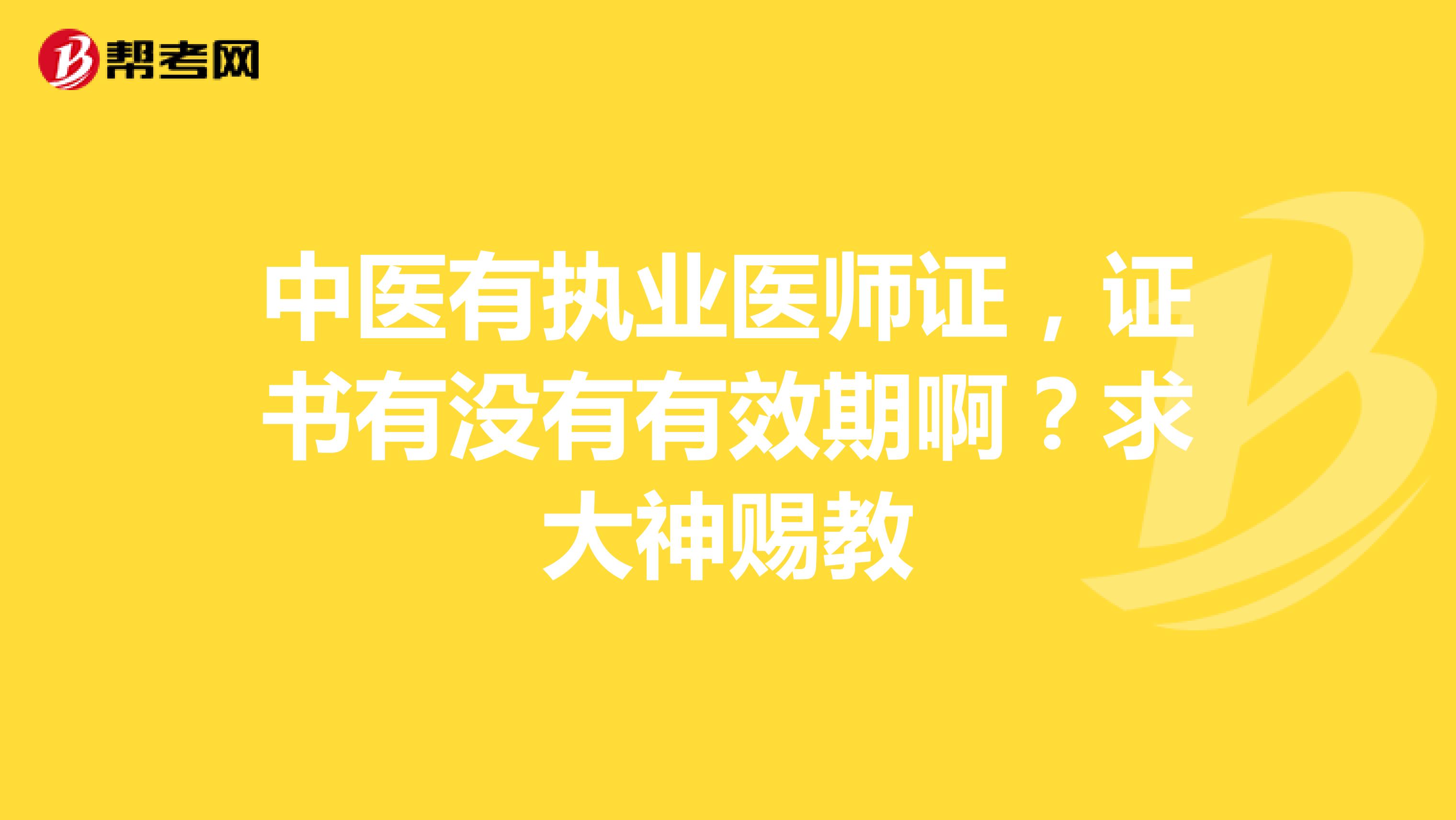 中医有执业医师证，证书有没有有效期啊？求大神赐教