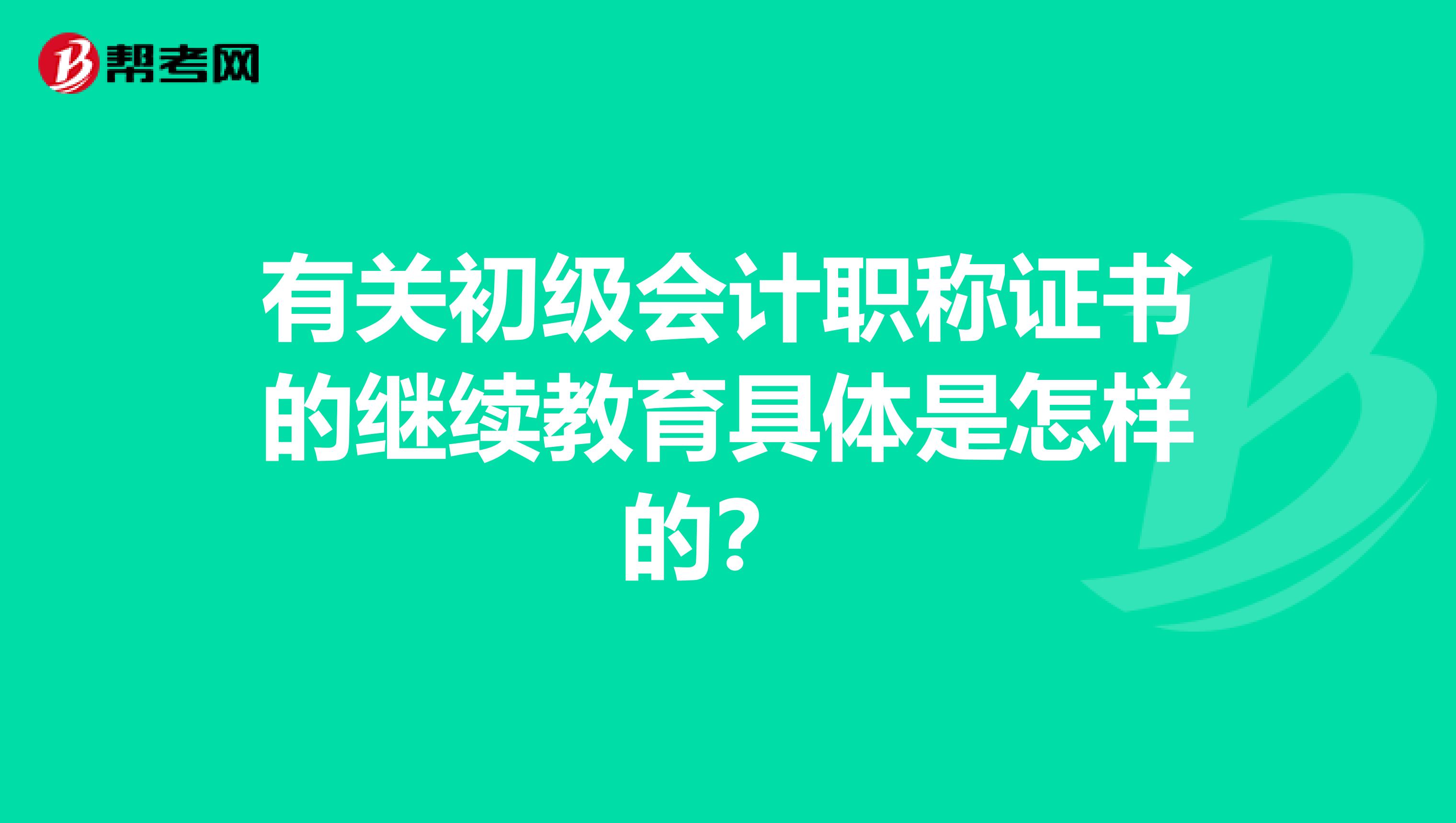 有关初级会计职称证书的继续教育具体是怎样的？ 
