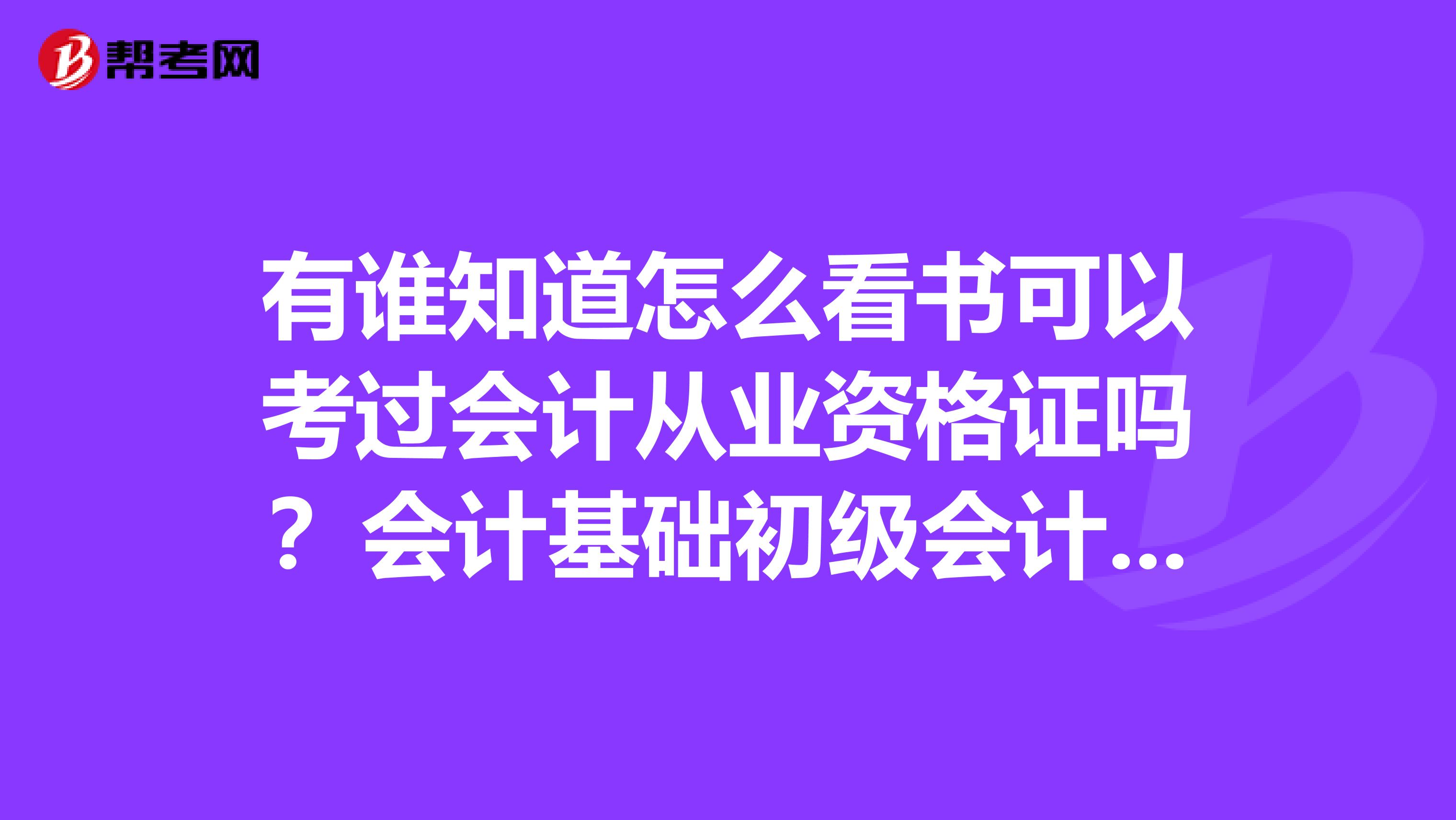 有誰知道怎么看書可以考過會計從業(yè)資格證嗎？會計基礎(chǔ)初級會計電算化怎么看才記得住。