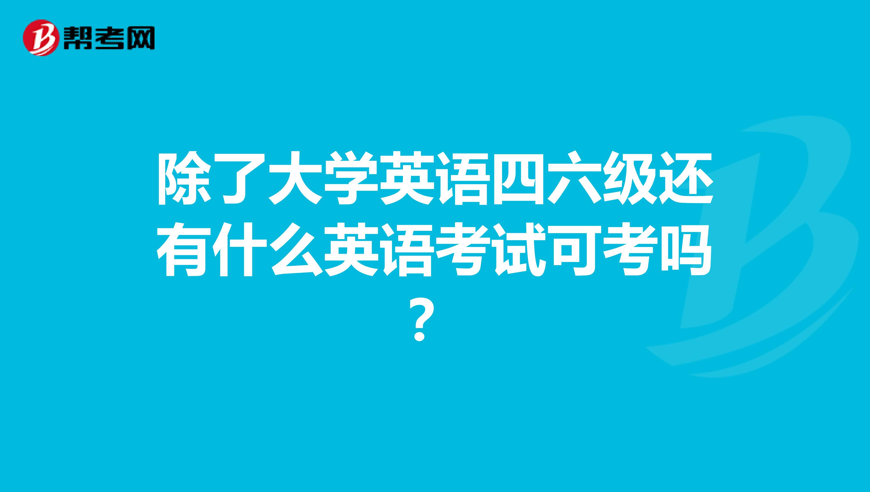 除了大学英语四六级还有什么英语考试可考吗?