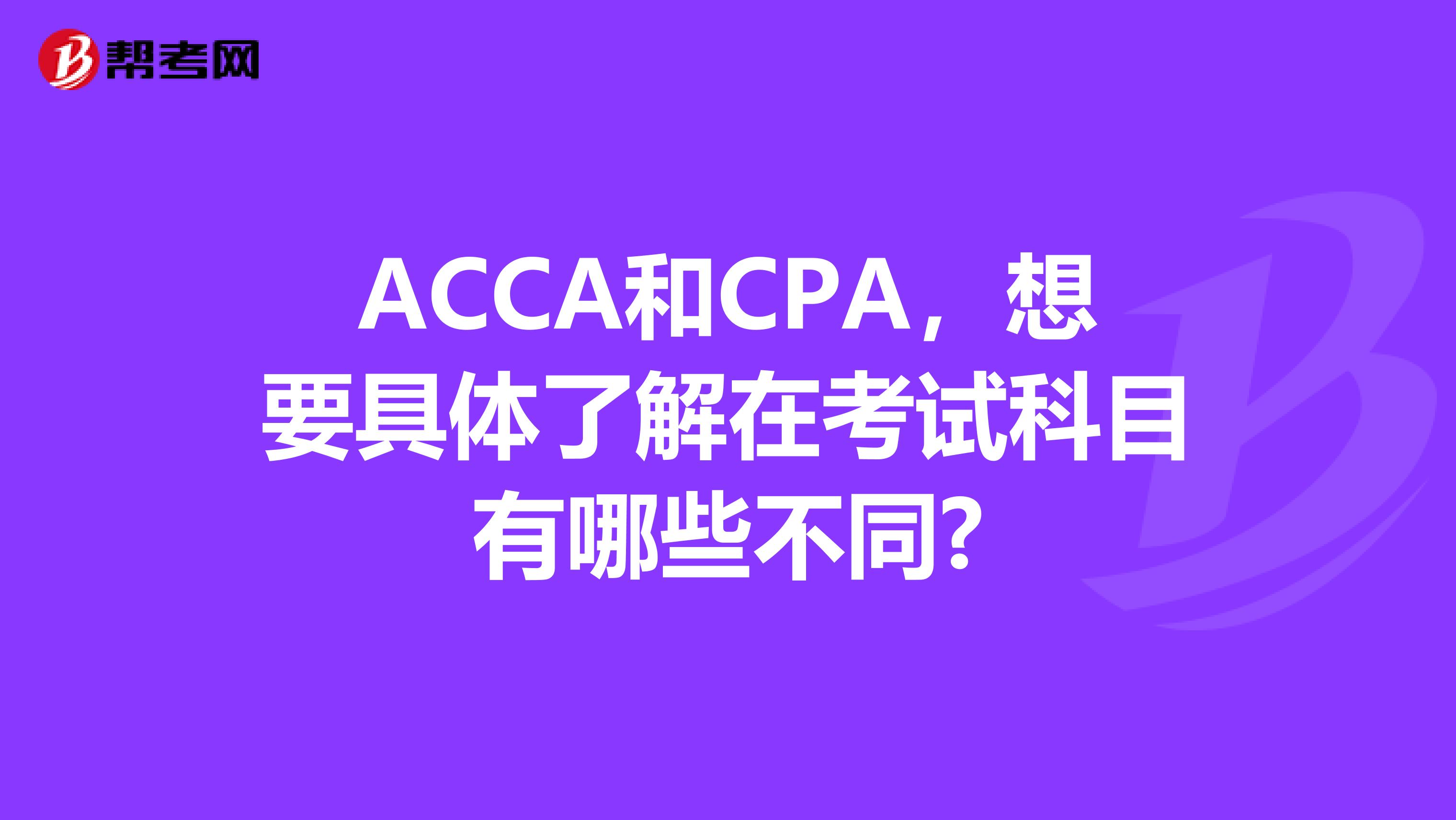 ACCA和CPA，想要具体了解在考试科目有哪些不同?