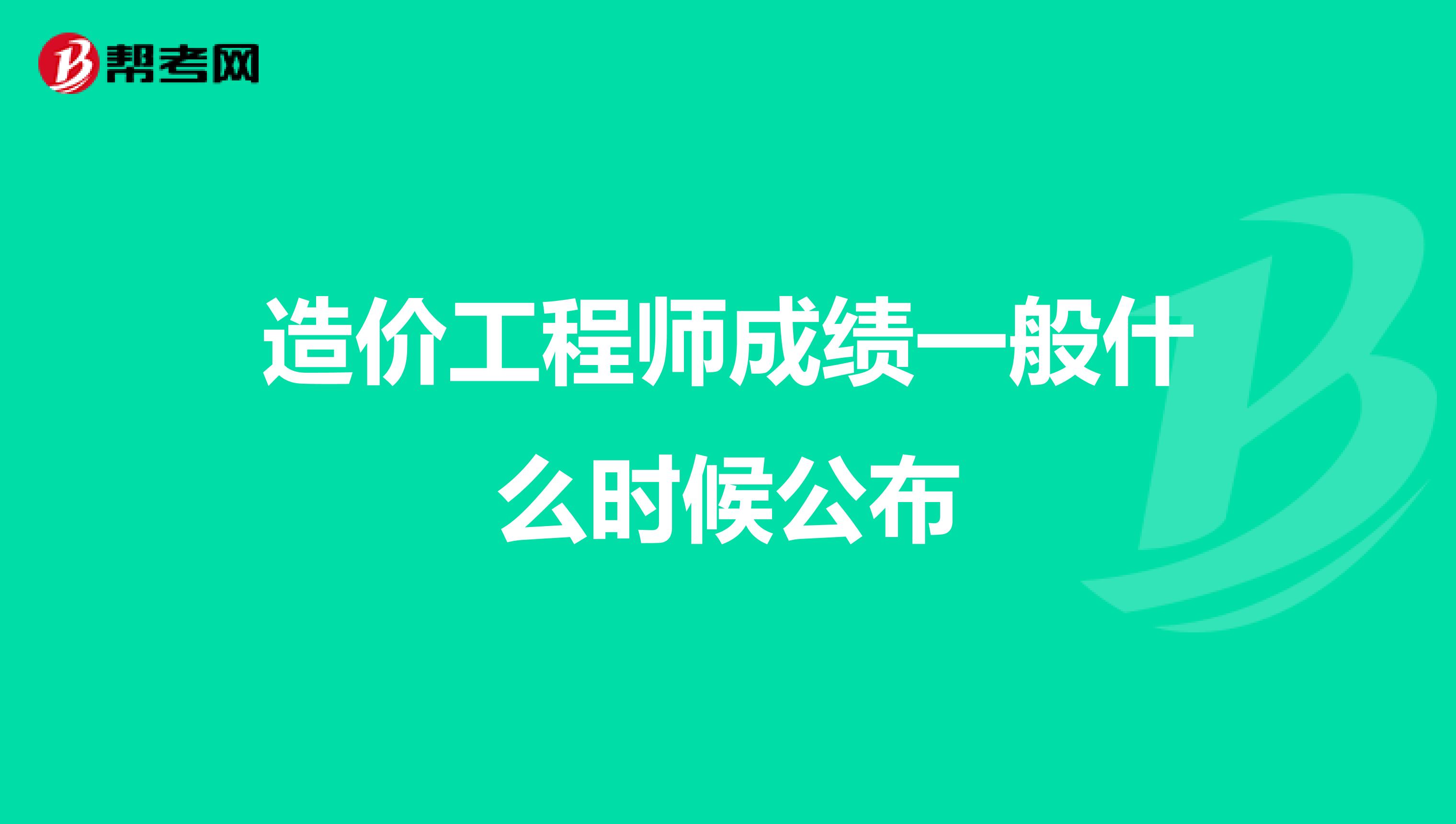 造价工程师成绩一般什么时候公布