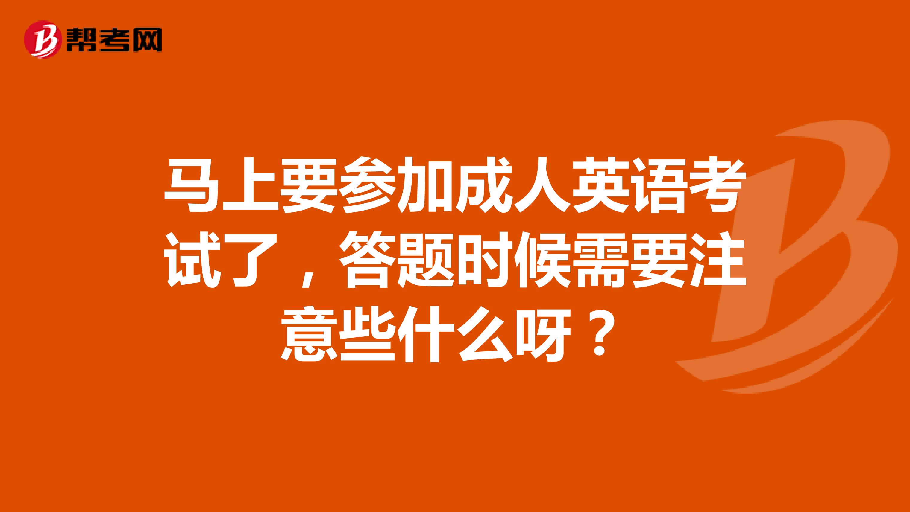 马上要参加成人英语考试了,答题时候需要注意些什么呀?