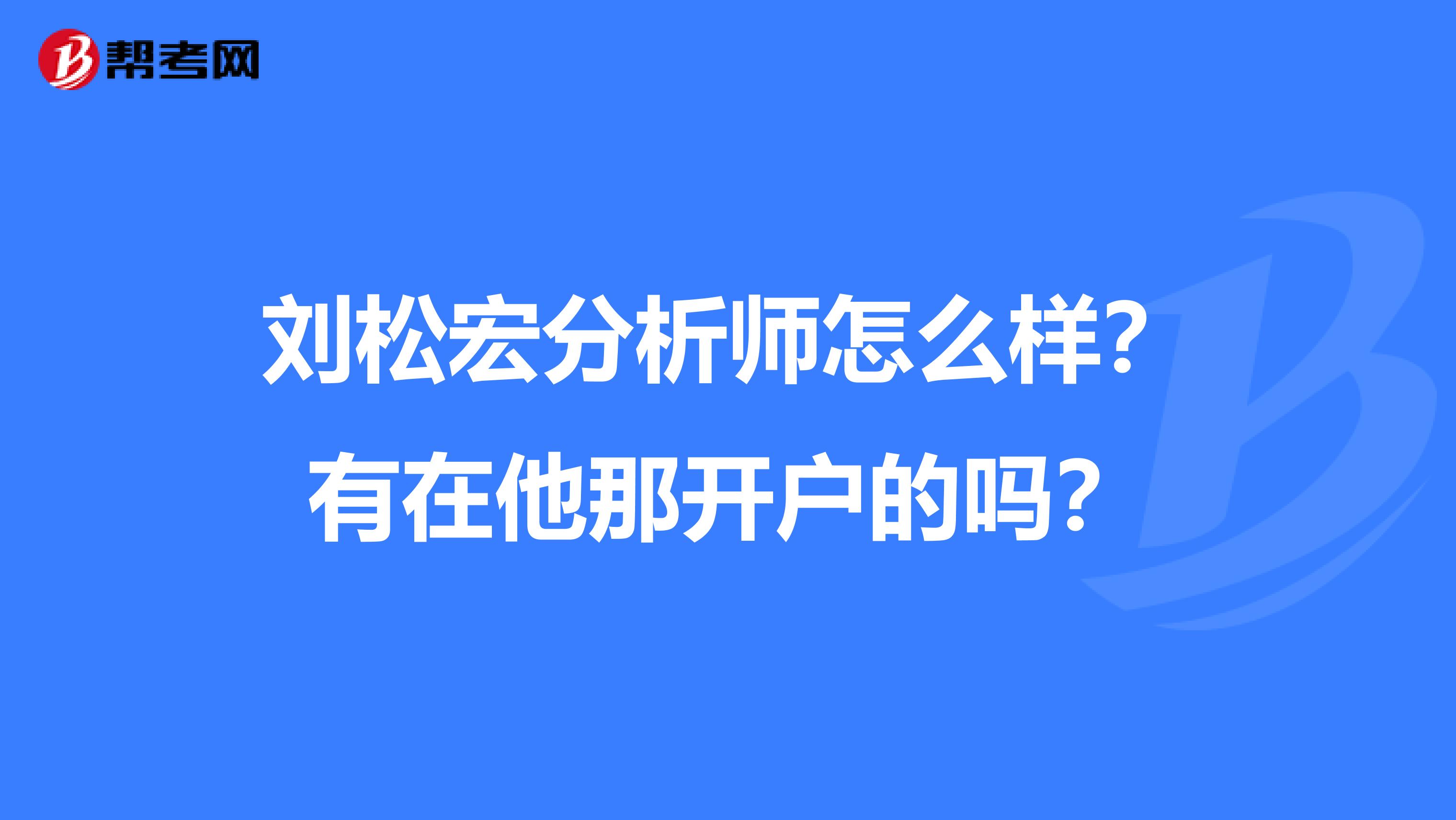 刘松宏分析师怎么样？有在他那开户的吗？