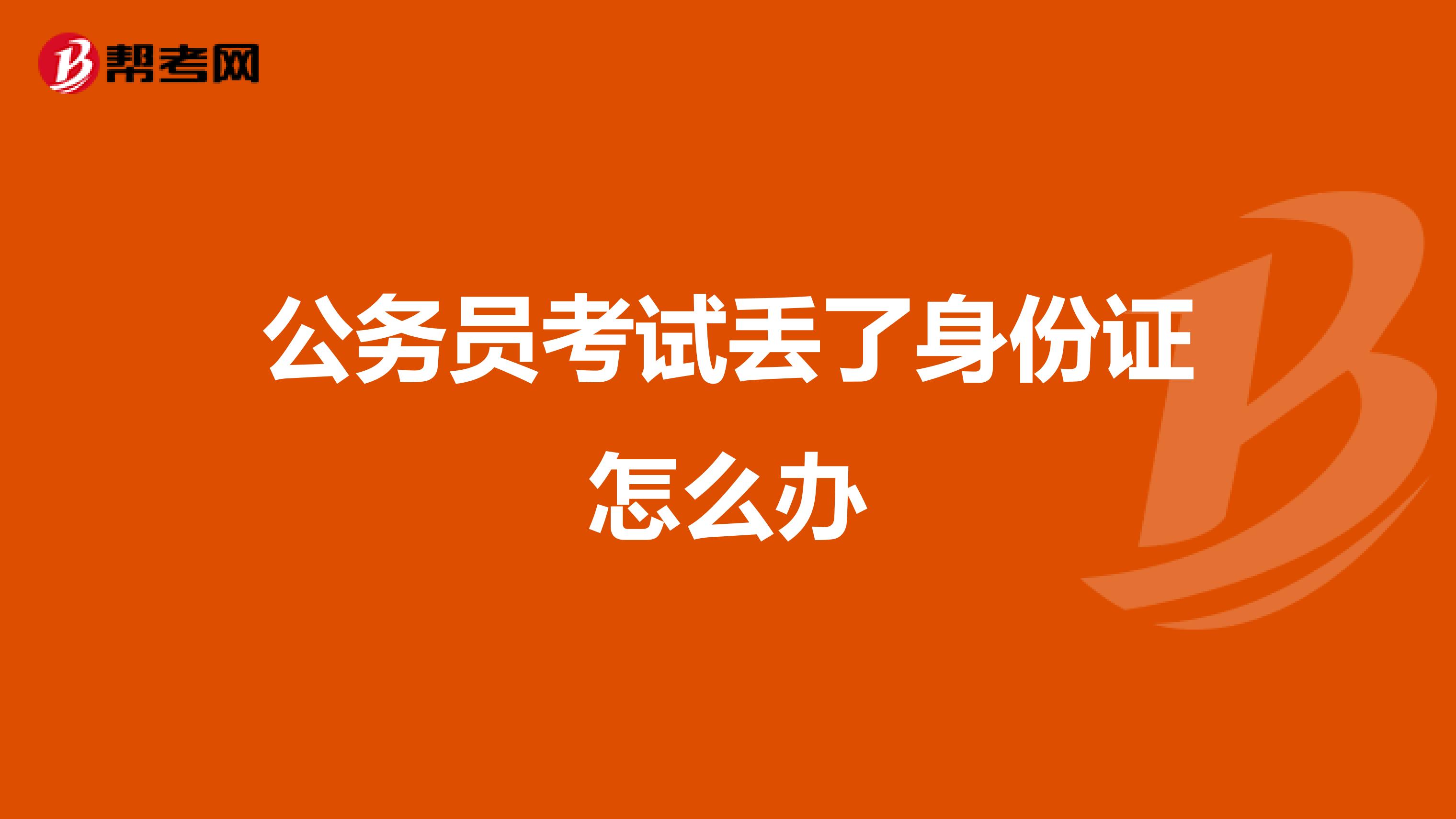 公务员考试丢了身份证怎么办