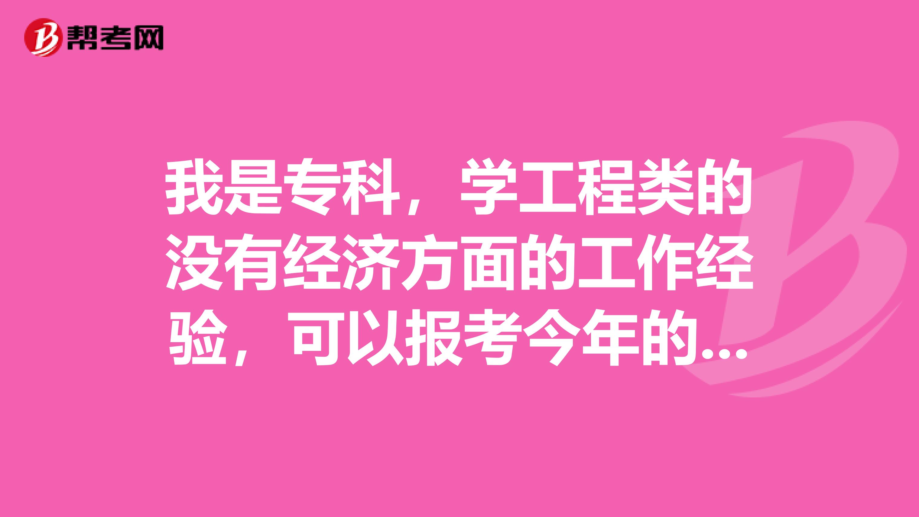 我是专科，学工程类的没有经济方面的工作经验，可以报考今年的初级经济师吗？