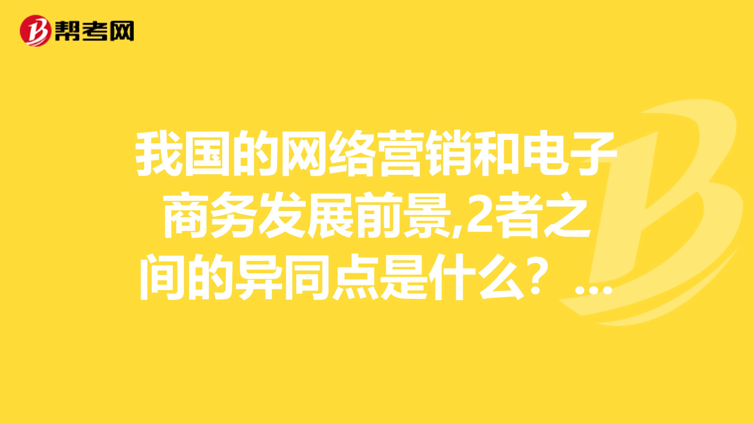 我国的网络营销和电子商务发展前景,2者之间的异同点是什么?简短点,3百字左右