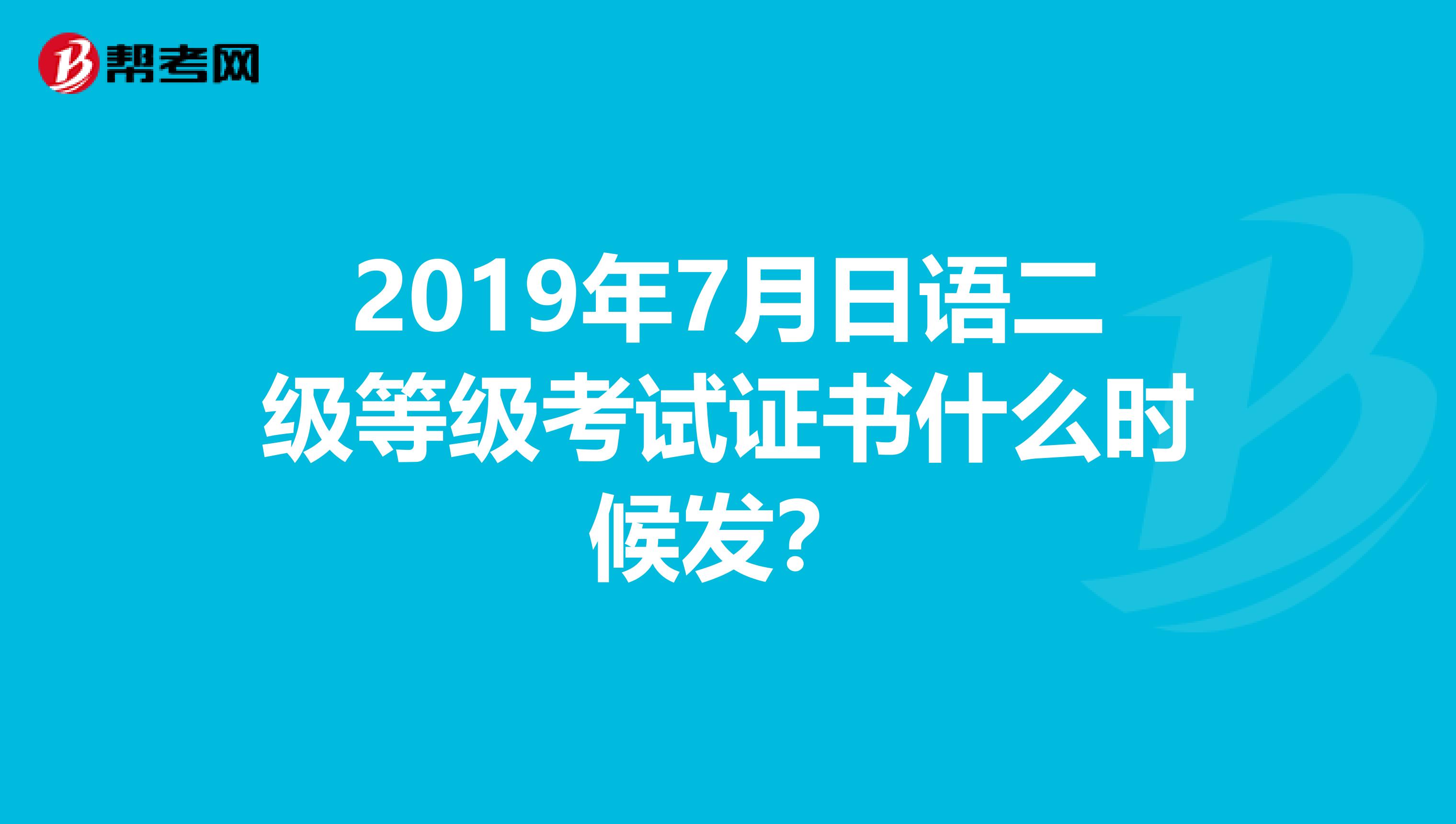 2019年7月日语二级等级考试证书什么时候发?