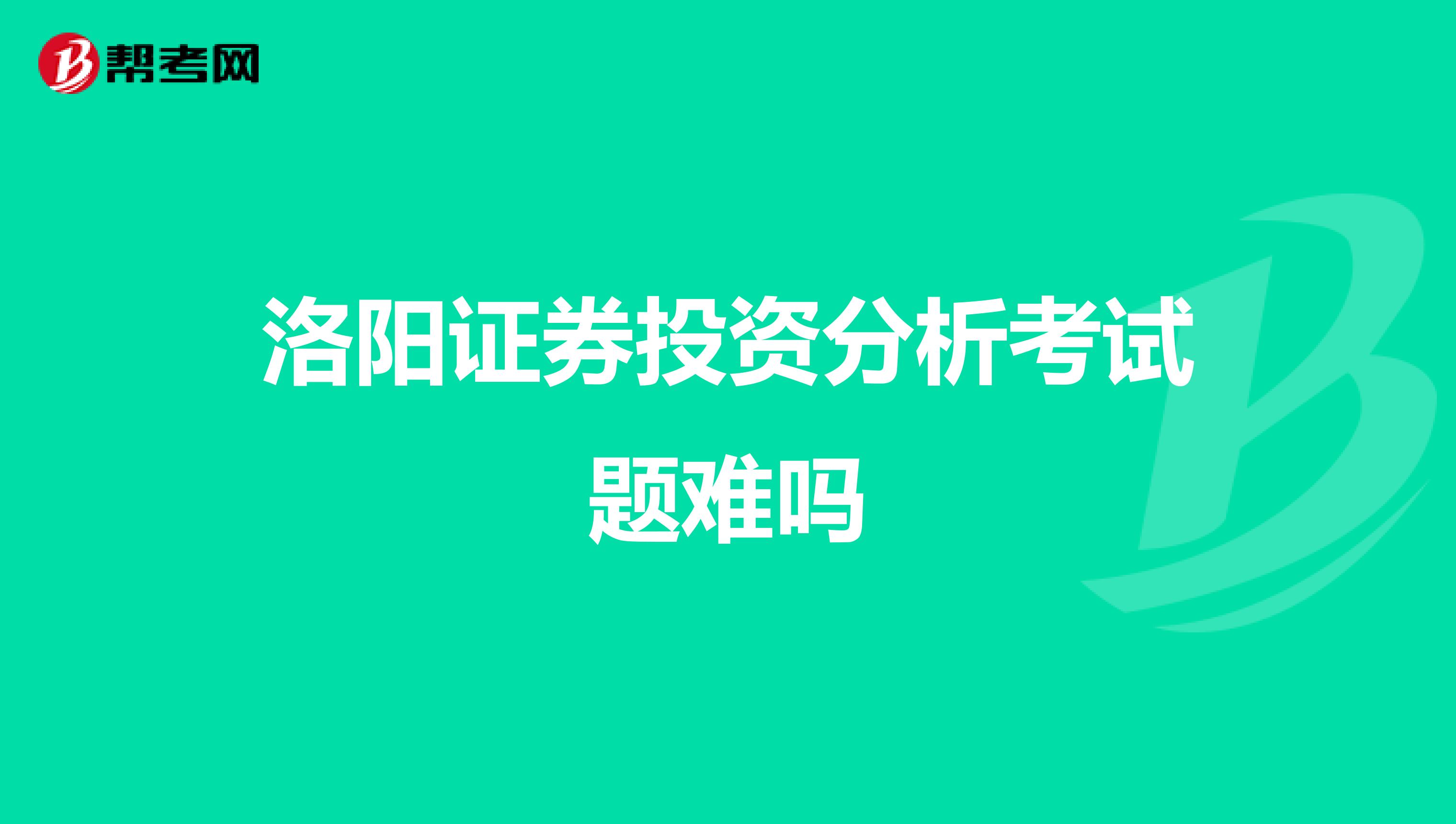 洛阳证券投资分析考试题难吗