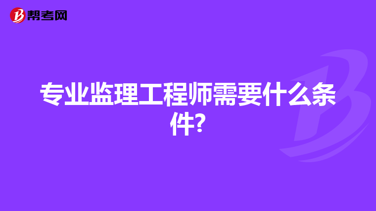 专业监理工程师需要什么条件?