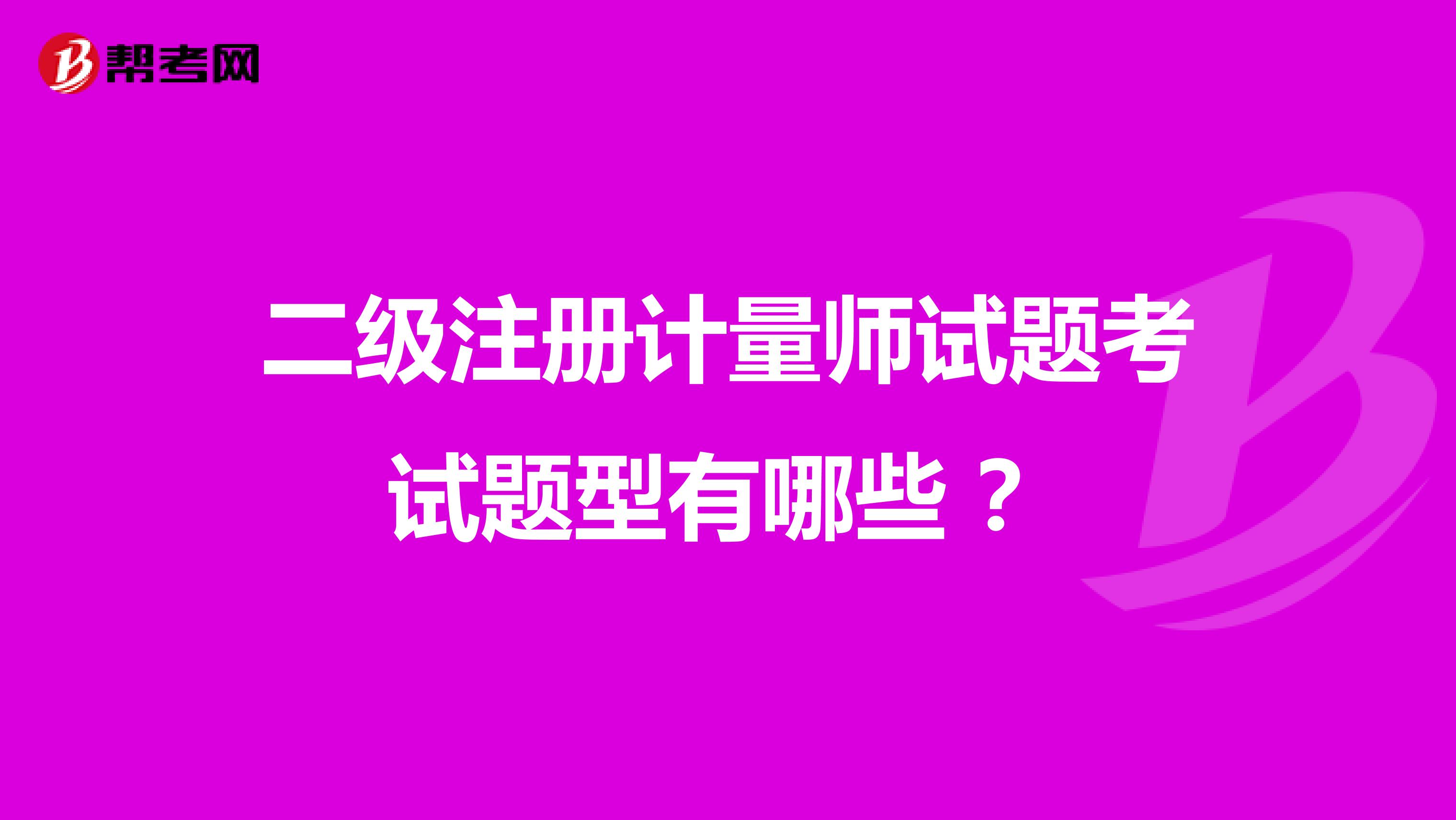 二级注册计量师试题考试题型有哪些 ？