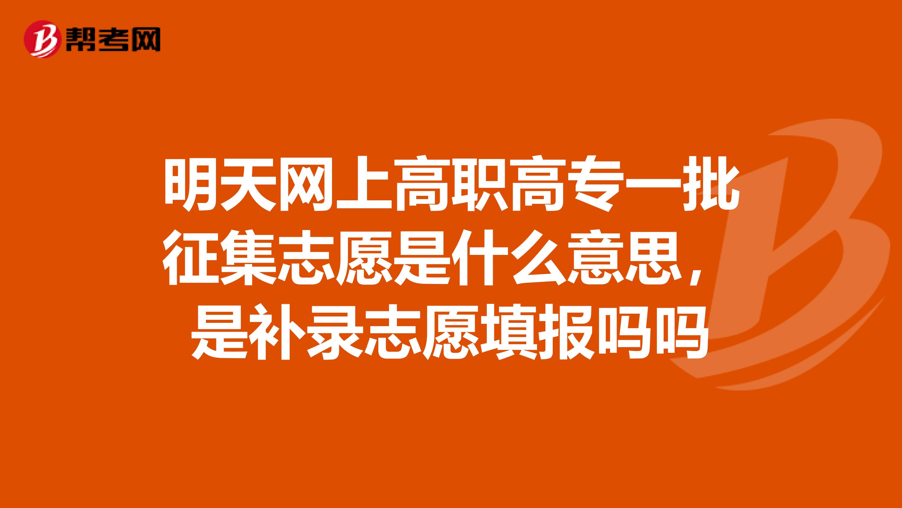 明天网上高职高专一批征集志愿是什么意思，是补录志愿填报吗吗