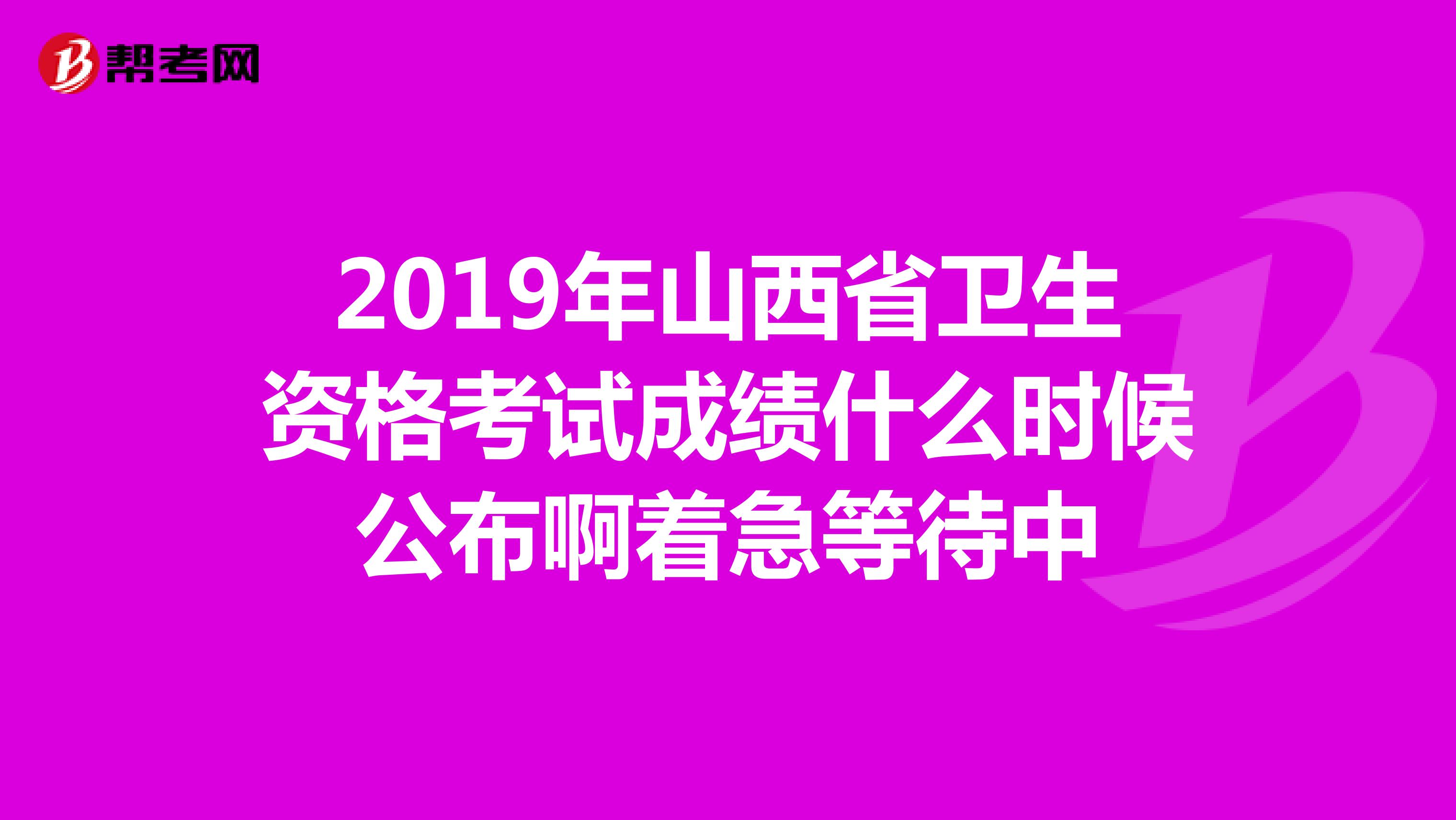 2019年山西省卫生资格考试成绩什么时候公布啊着急等待中