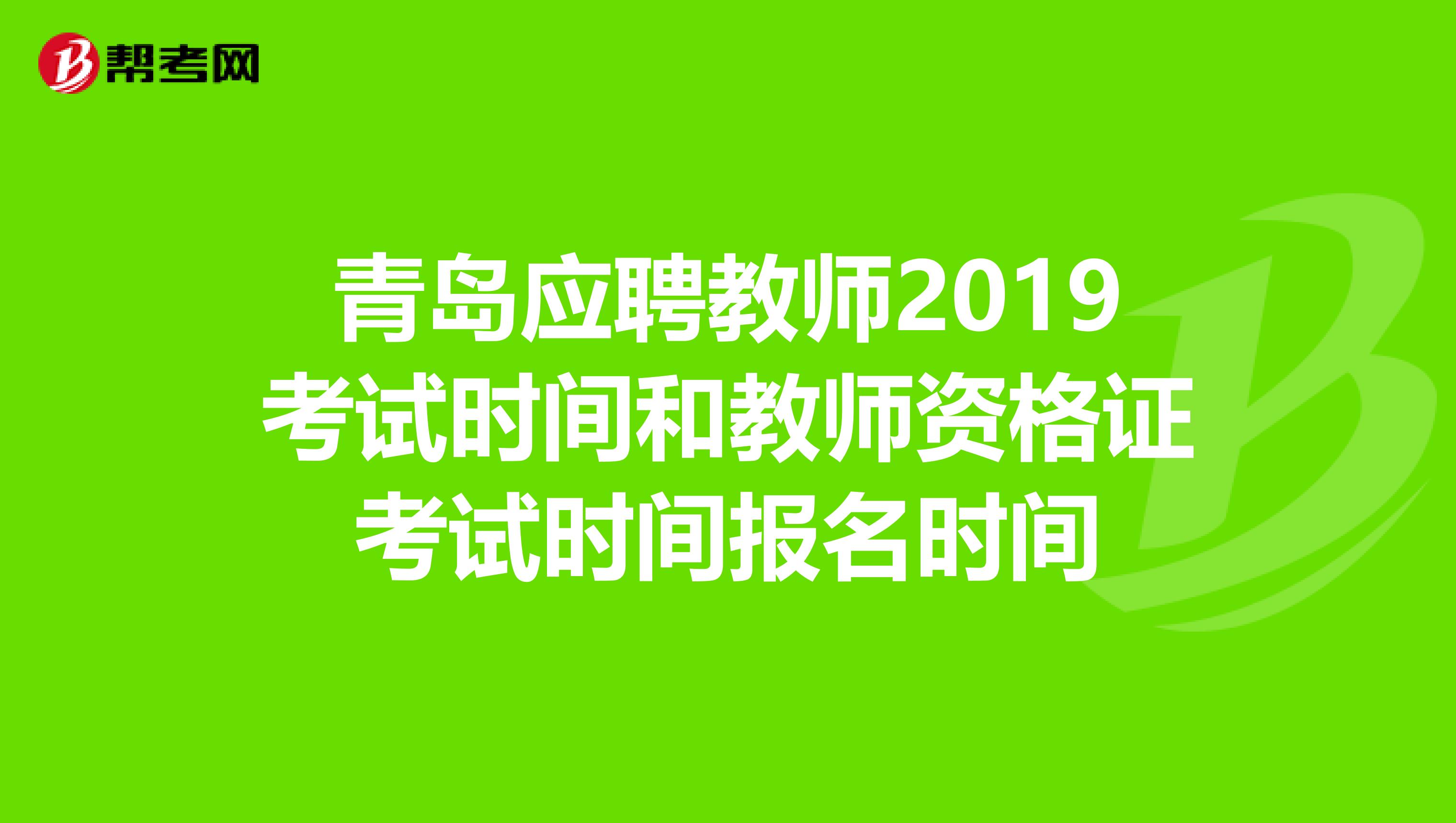 青岛应聘教师2019考试时间和教师资格证考试时间报名时间