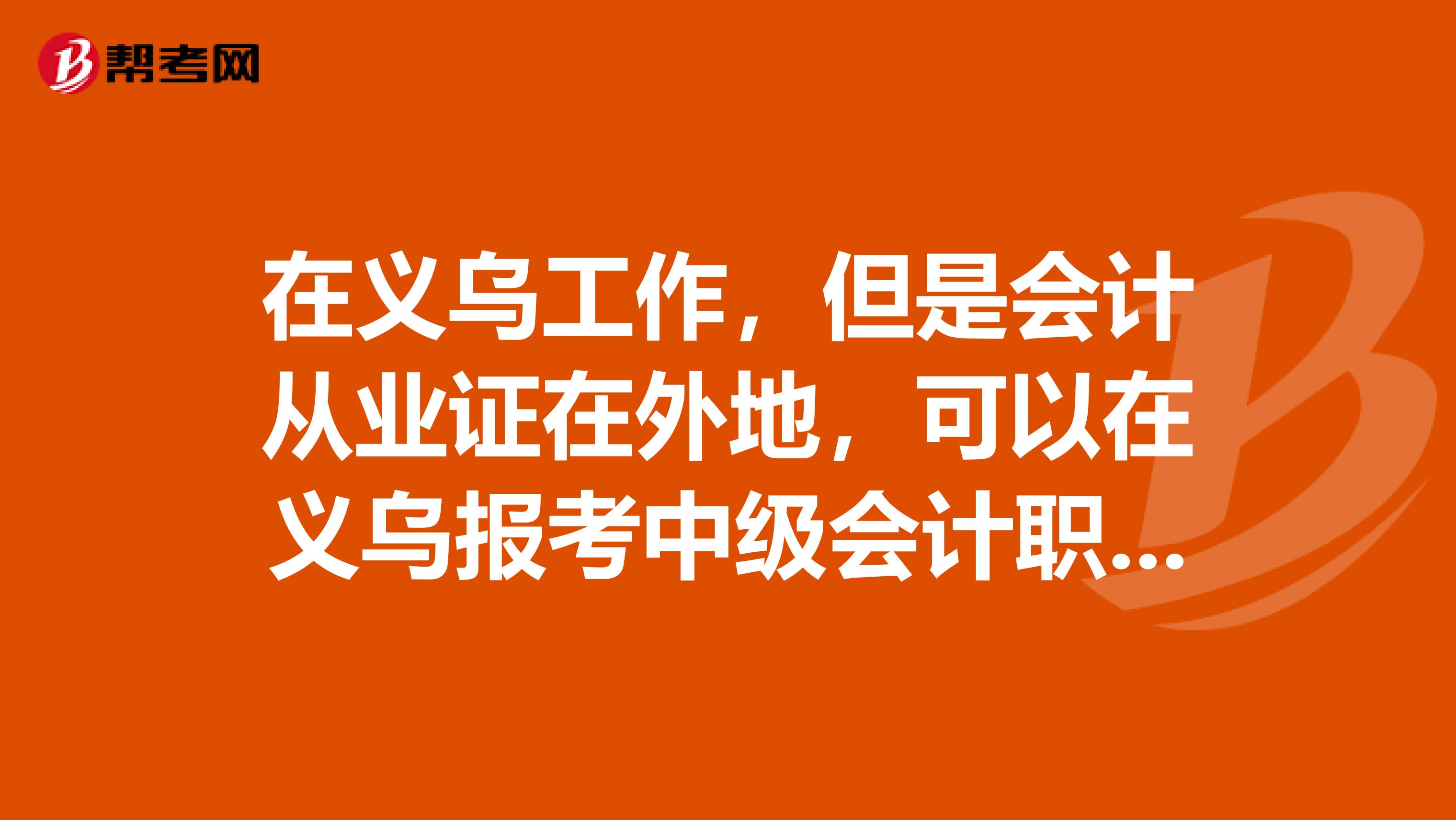 在义乌工作,但是会计从业证在外地,可以在义乌报考中级会计职称吗