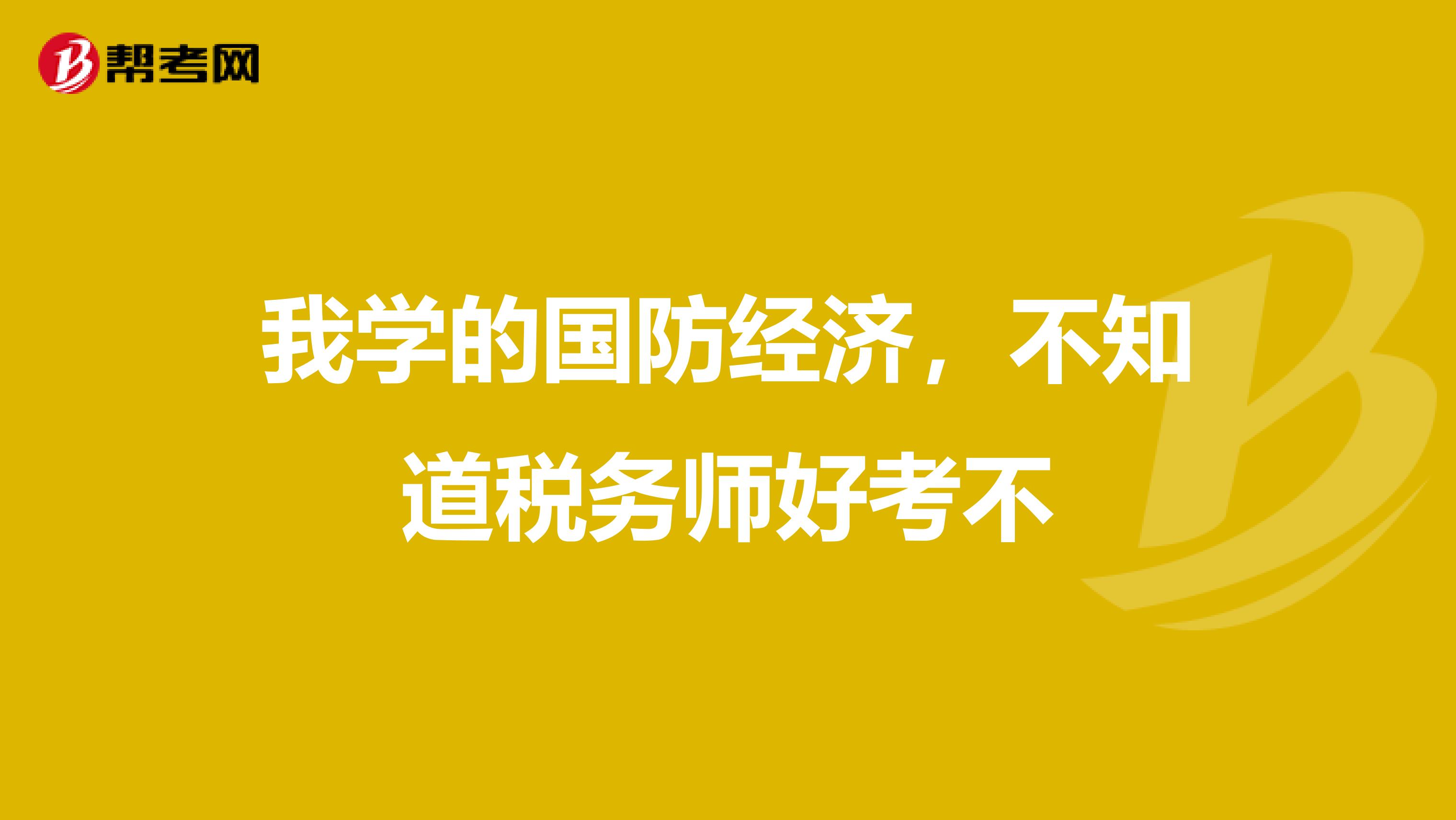 我学的国防经济,不知道税务师好考不